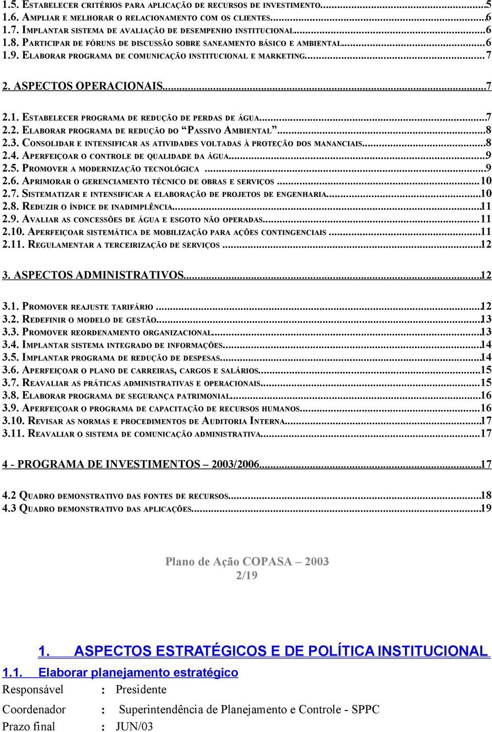 ..7 2.2. ELABORAR PROGRAMA DE REDUÇÃO DO PASSIVO AMBIENTAL...8 2.3. CONSOLIDAR E INTENSIFICAR AS ATIVIDADES VOLTADAS À PROTEÇÃO DOS MANANCIAIS...8 2.4. APERFEIÇOAR O CONTROLE DE QUALIDADE DA ÁGUA...9 2.