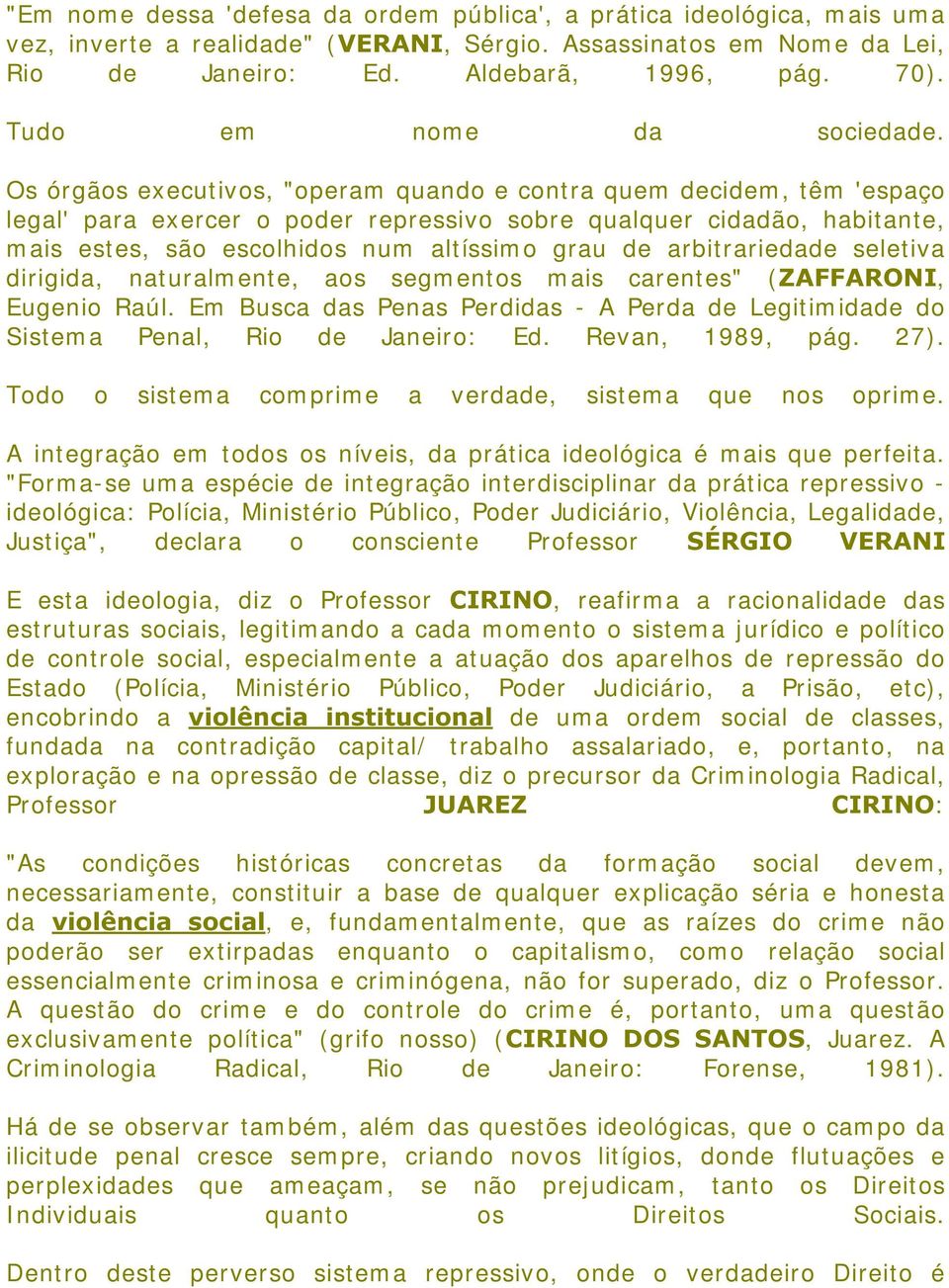 Os órgãos executivos, "operam quando e contra quem decidem, têm 'espaço legal' para exercer o poder repressivo sobre qualquer cidadão, habitante, mais estes, são escolhidos num altíssimo grau de