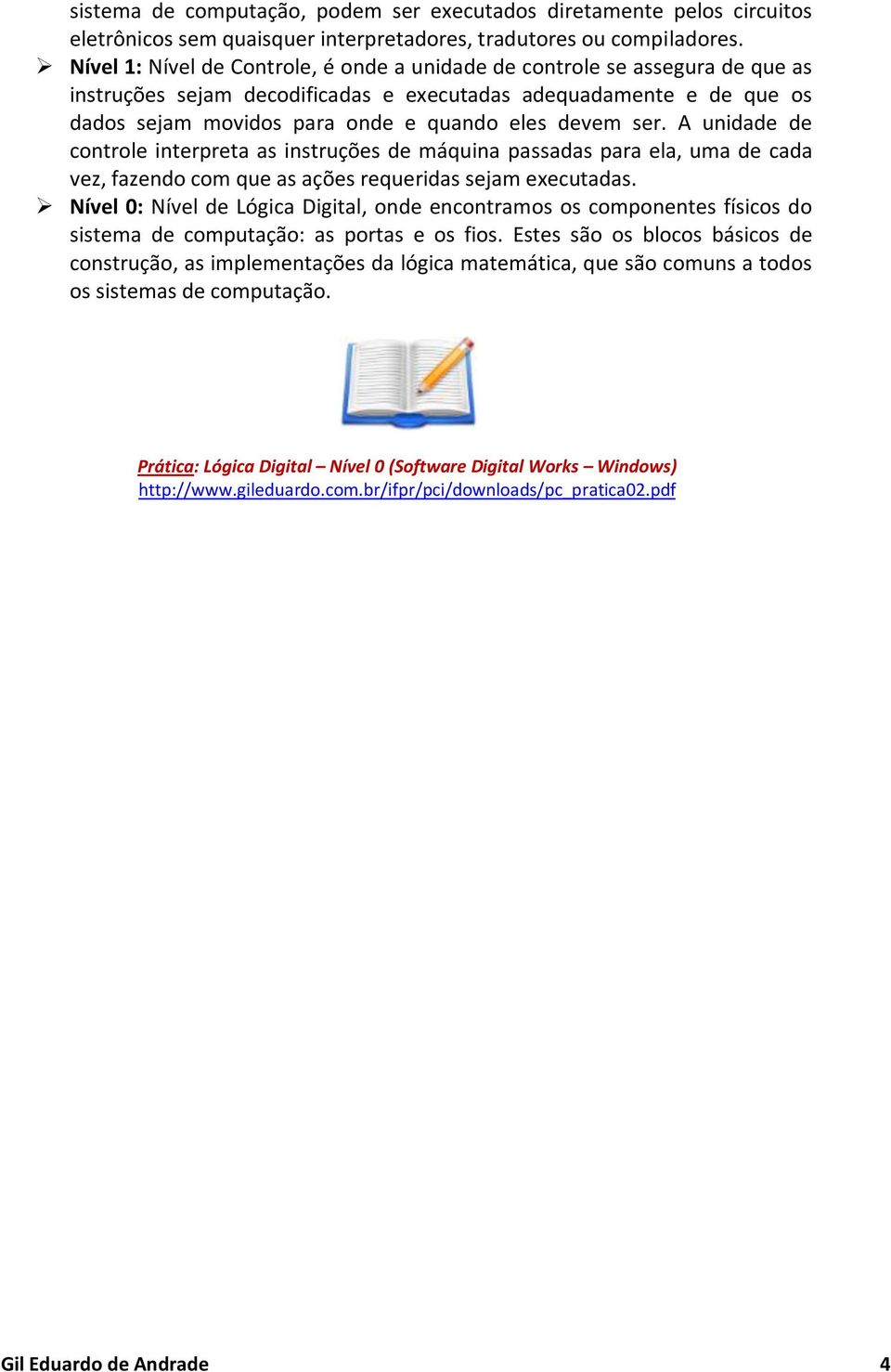 ser. A unidade de controle interpreta as instruções de máquina passadas para ela, uma de cada vez, fazendo com que as ações requeridas sejam executadas.