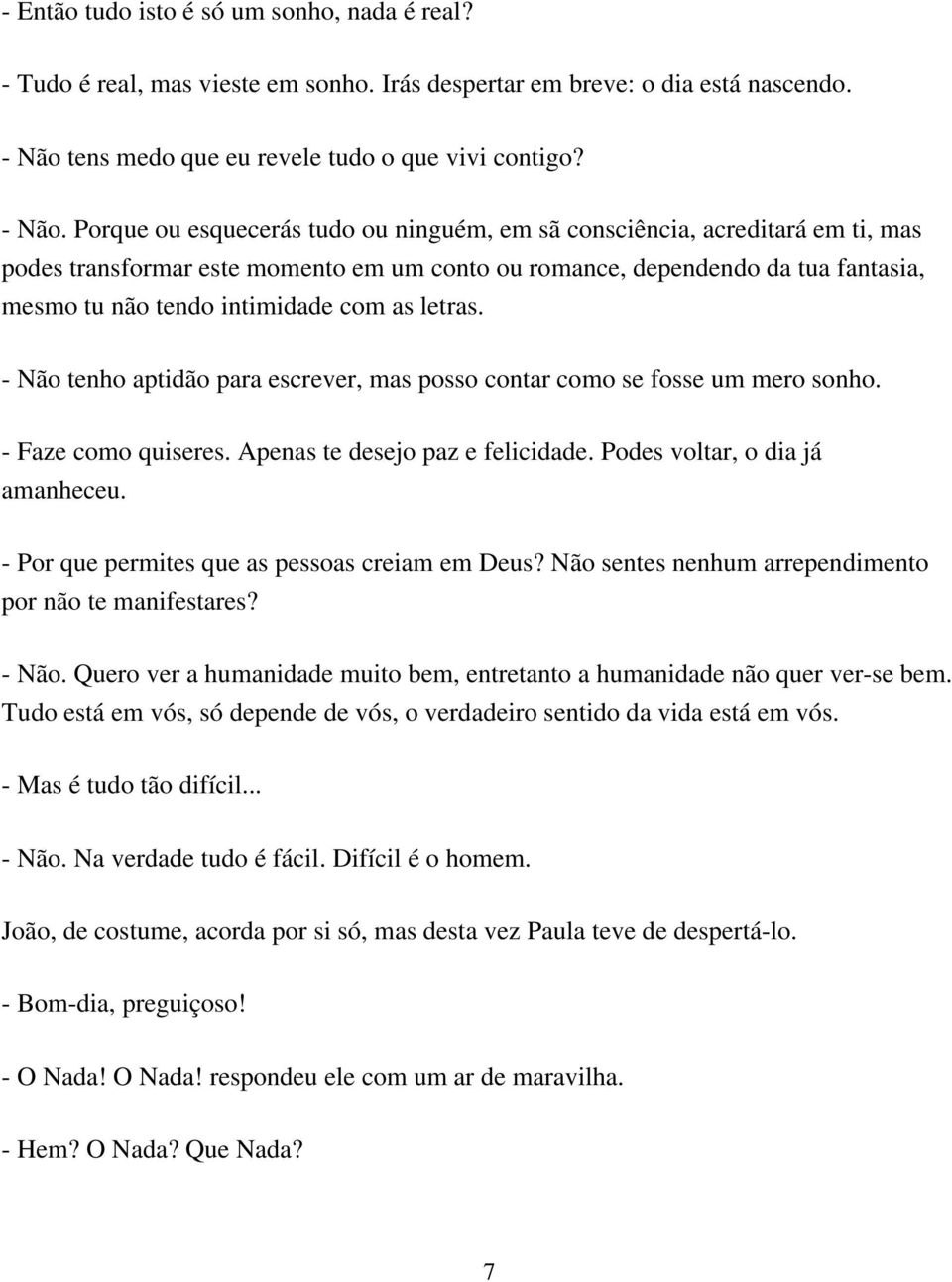 Porque ou esquecerás tudo ou ninguém, em sã consciência, acreditará em ti, mas podes transformar este momento em um conto ou romance, dependendo da tua fantasia, mesmo tu não tendo intimidade com as