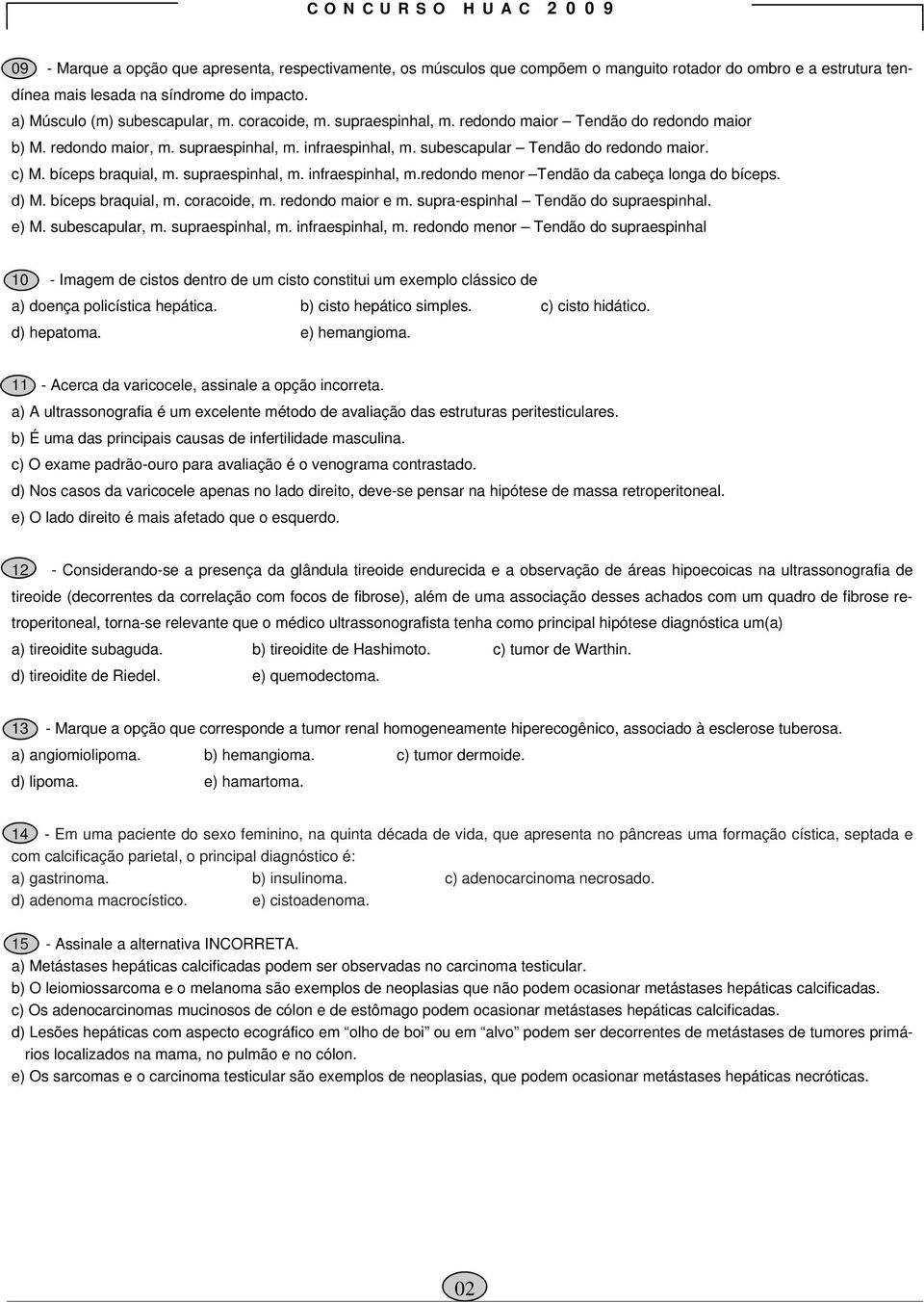 c) M. bíceps braquial, m. supraespinhal, m. infraespinhal, m.redondo menor Tendão da cabeça longa do bíceps. d) M. bíceps braquial, m. coracoide, m. redondo maior e m.