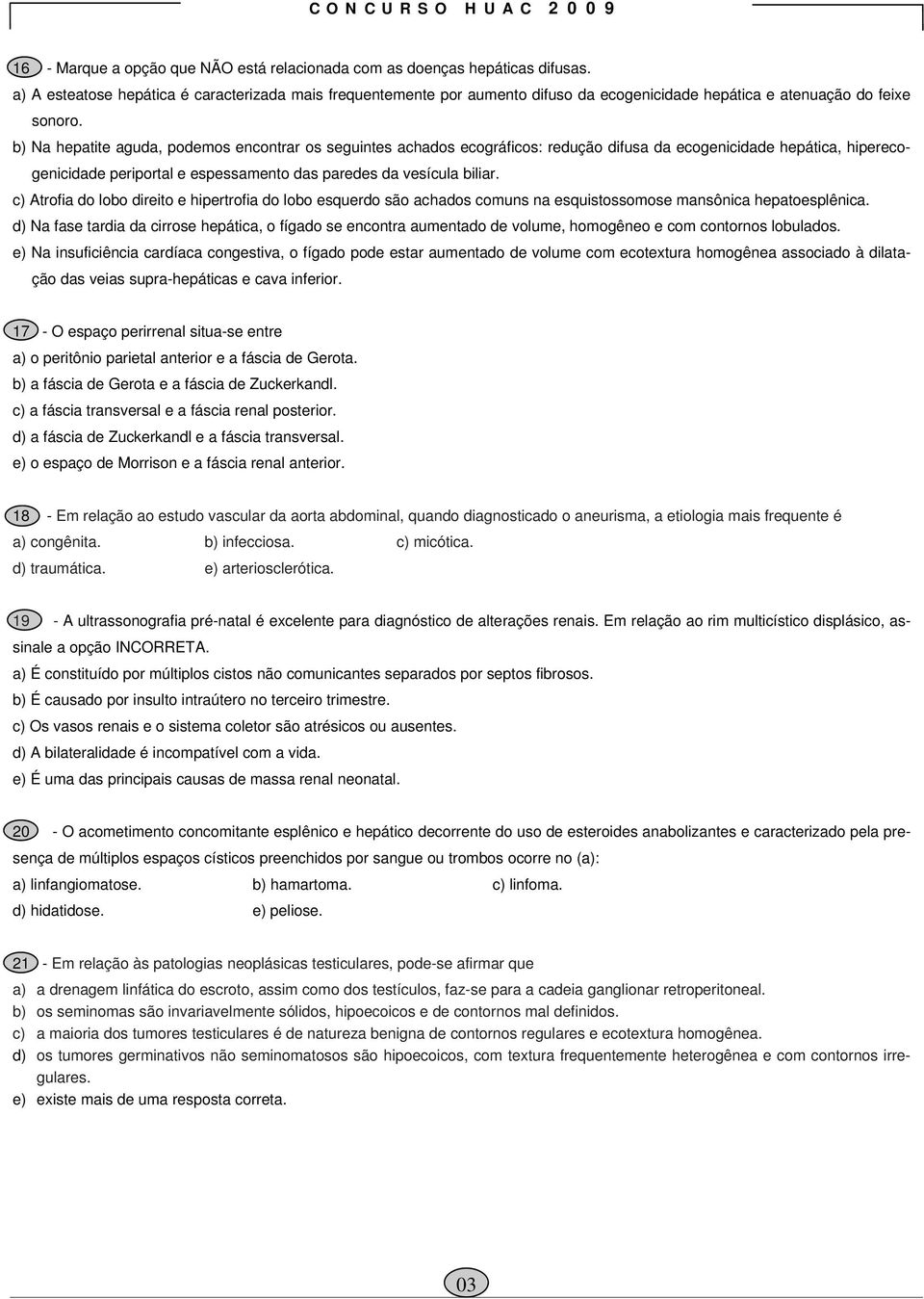 b) Na hepatite aguda, podemos encontrar os seguintes achados ecográficos: redução difusa da ecogenicidade hepática, hiperecogenicidade periportal e espessamento das paredes da vesícula biliar.