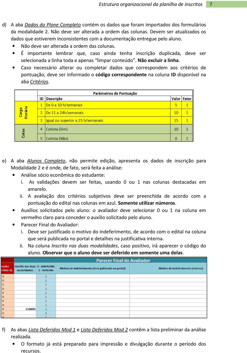 É importante lembrar que, caso ainda tenha inscrição duplicada, deve ser selecionada a linha toda e apenas limpar conteúdo. Não excluir a linha.