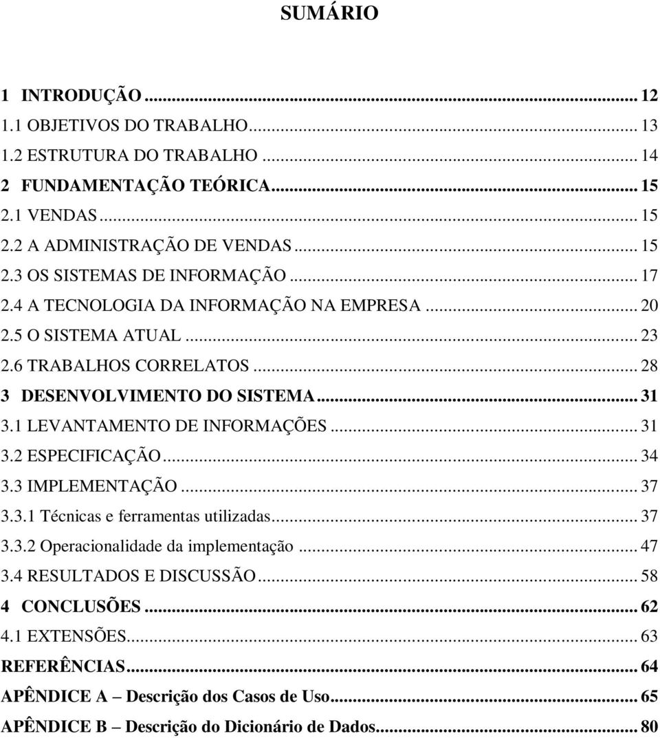 .. 31 3.2 ESPECIFICAÇÃO... 34 3.3 IMPLEMENTAÇÃO... 37 3.3.1 Técnicas e ferramentas utilizadas... 37 3.3.2 Operacionalidade da implementação... 47 3.4 RESULTADOS E DISCUSSÃO.