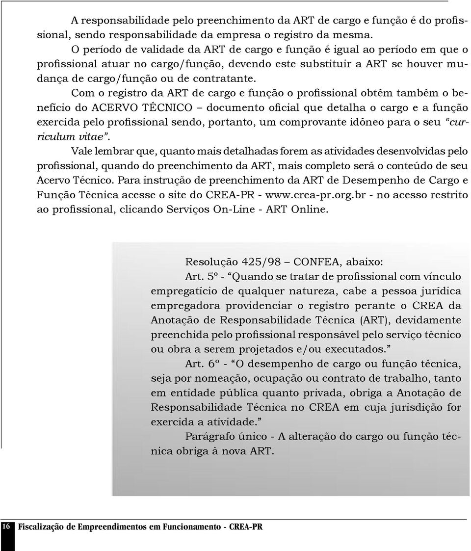 Com o registro da ART de cargo e função o profissional obtém também o benefício do ACERVO TÉCNICO documento oficial que detalha o cargo e a função exercida pelo profissional sendo, portanto, um