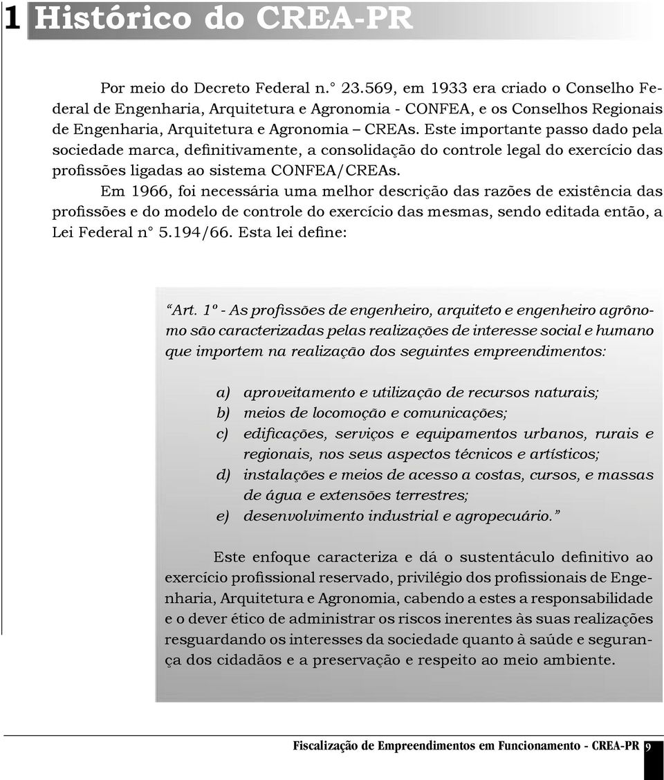 Este importante passo dado pela sociedade marca, definitivamente, a consolidação do controle legal do exercício das profissões ligadas ao sistema CONFEA/CREAs.