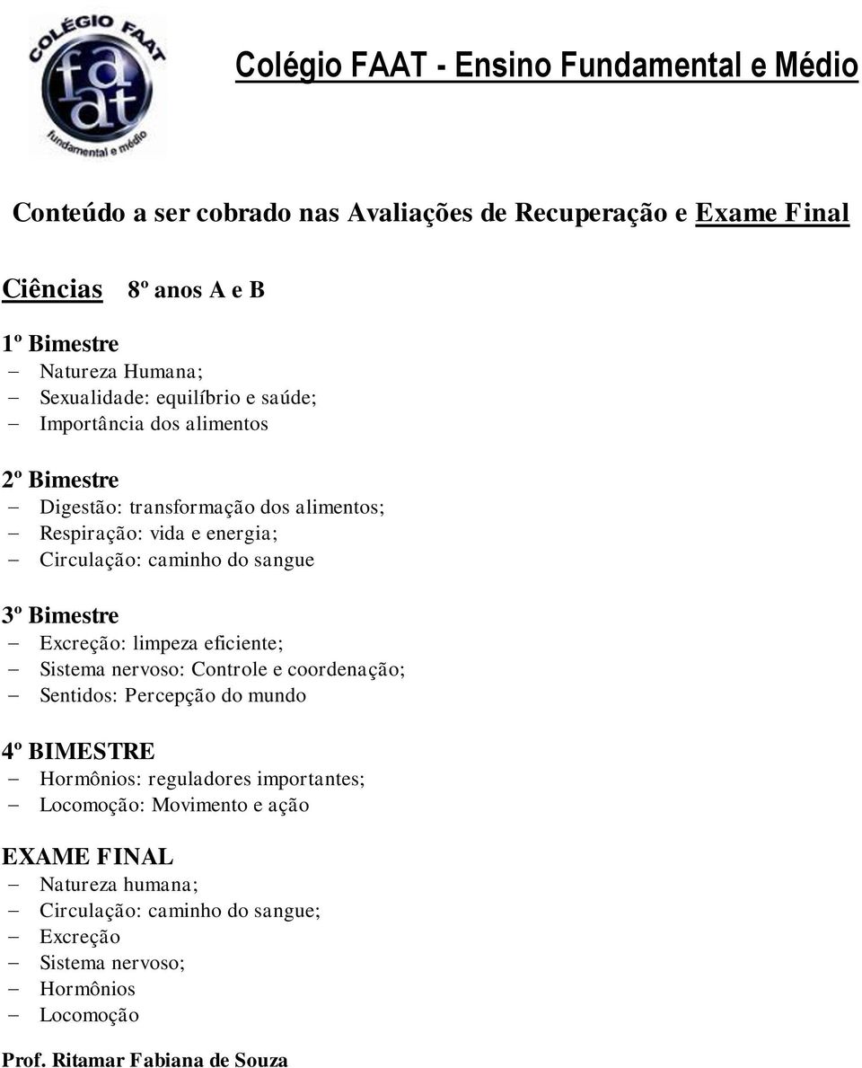 Controle e coordenação; Sentidos: Percepção do mundo Hormônios: reguladores importantes; Locomoção: Movimento e ação