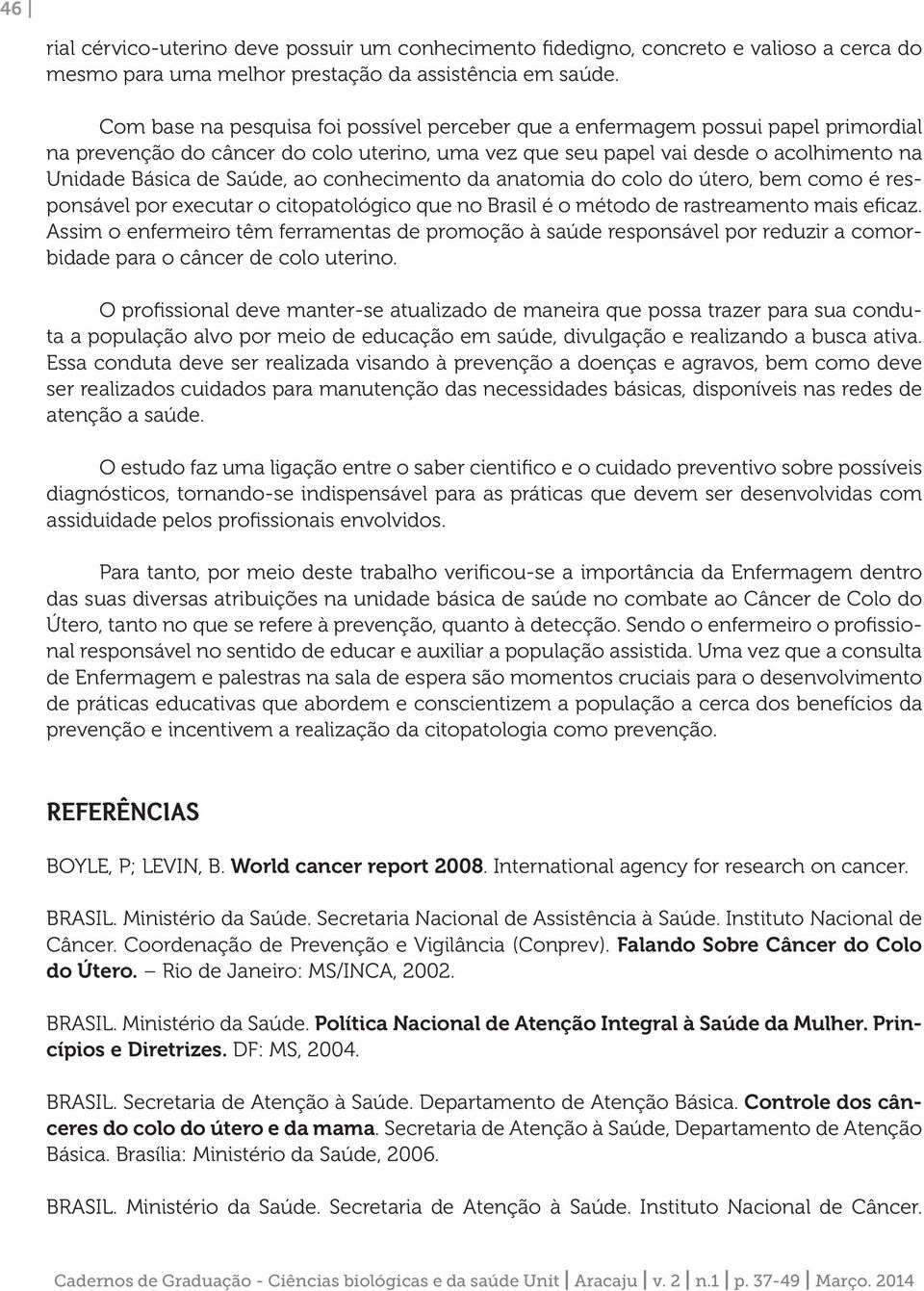 ao conhecimento da anatomia do colo do útero, bem como é responsável por executar o citopatológico que no Brasil é o método de rastreamento mais eficaz.