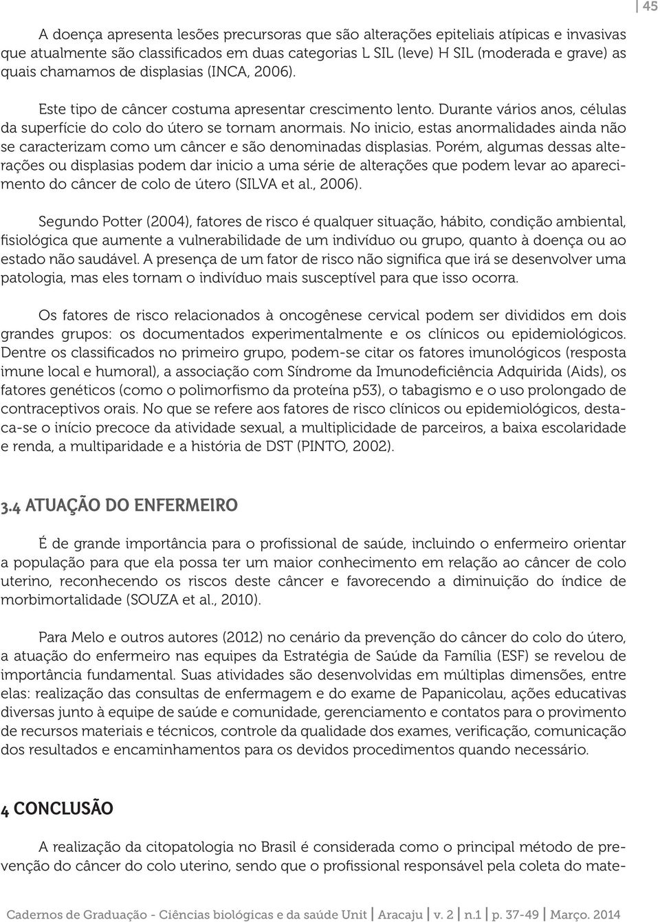 No inicio, estas anormalidades ainda não se caracterizam como um câncer e são denominadas displasias.