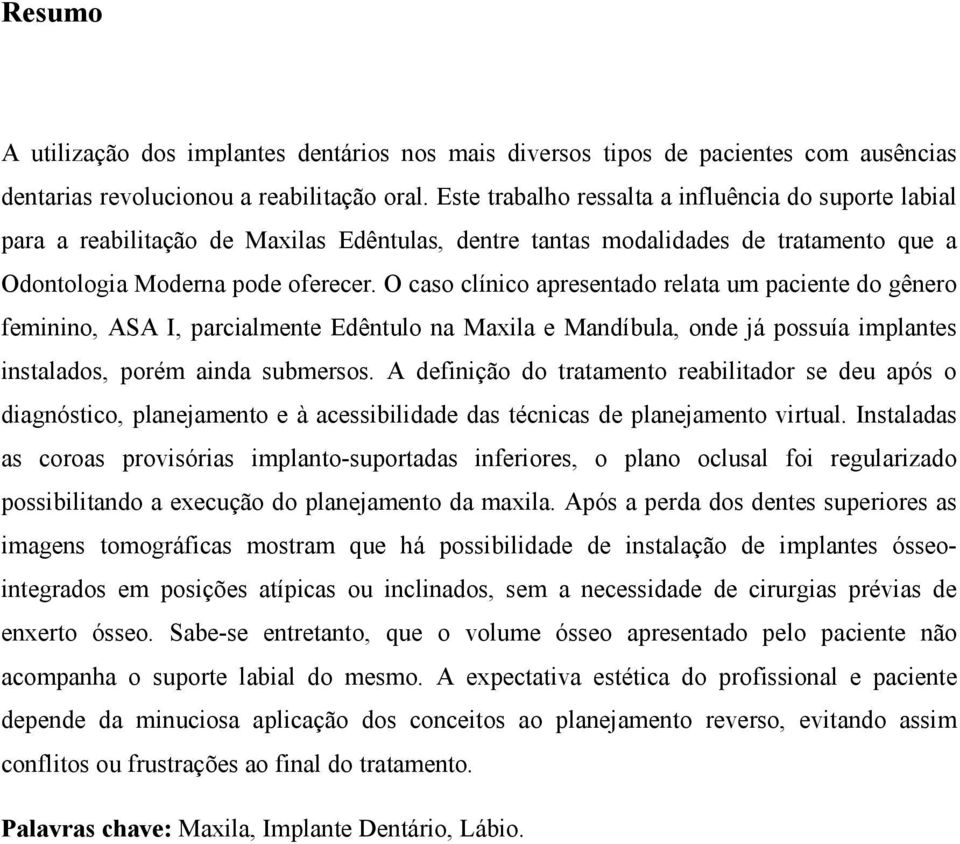 O caso clínico apresentado relata um paciente do gênero feminino, ASA I, parcialmente Edêntulo na Maxila e Mandíbula, onde já possuía implantes instalados, porém ainda submersos.