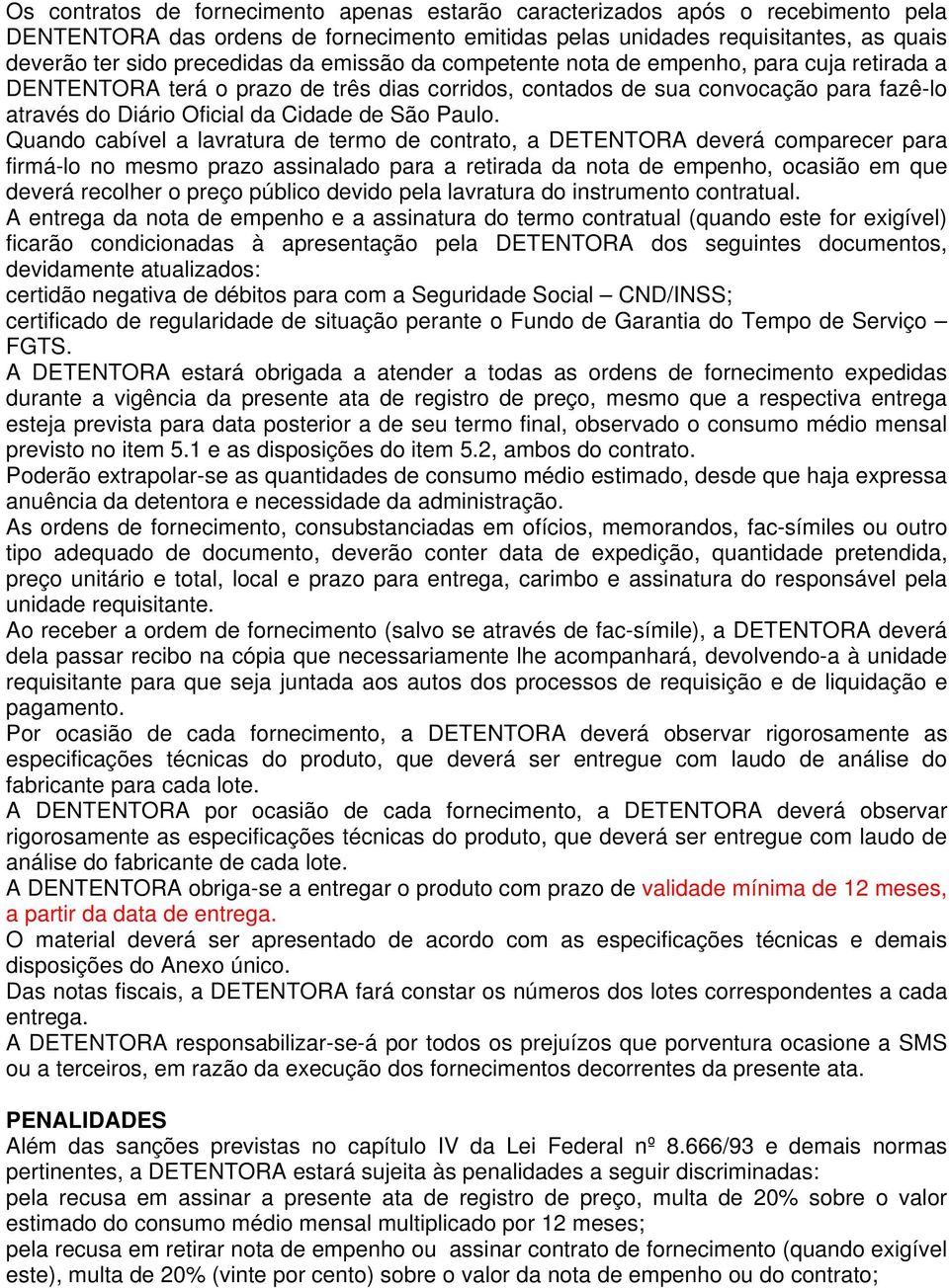 Quando cabível a lavratura de termo de contrato, a DETENTORA deverá comparecer para firmá-lo no mesmo prazo assinalado para a retirada da nota de empenho, ocasião em que deverá recolher o preço