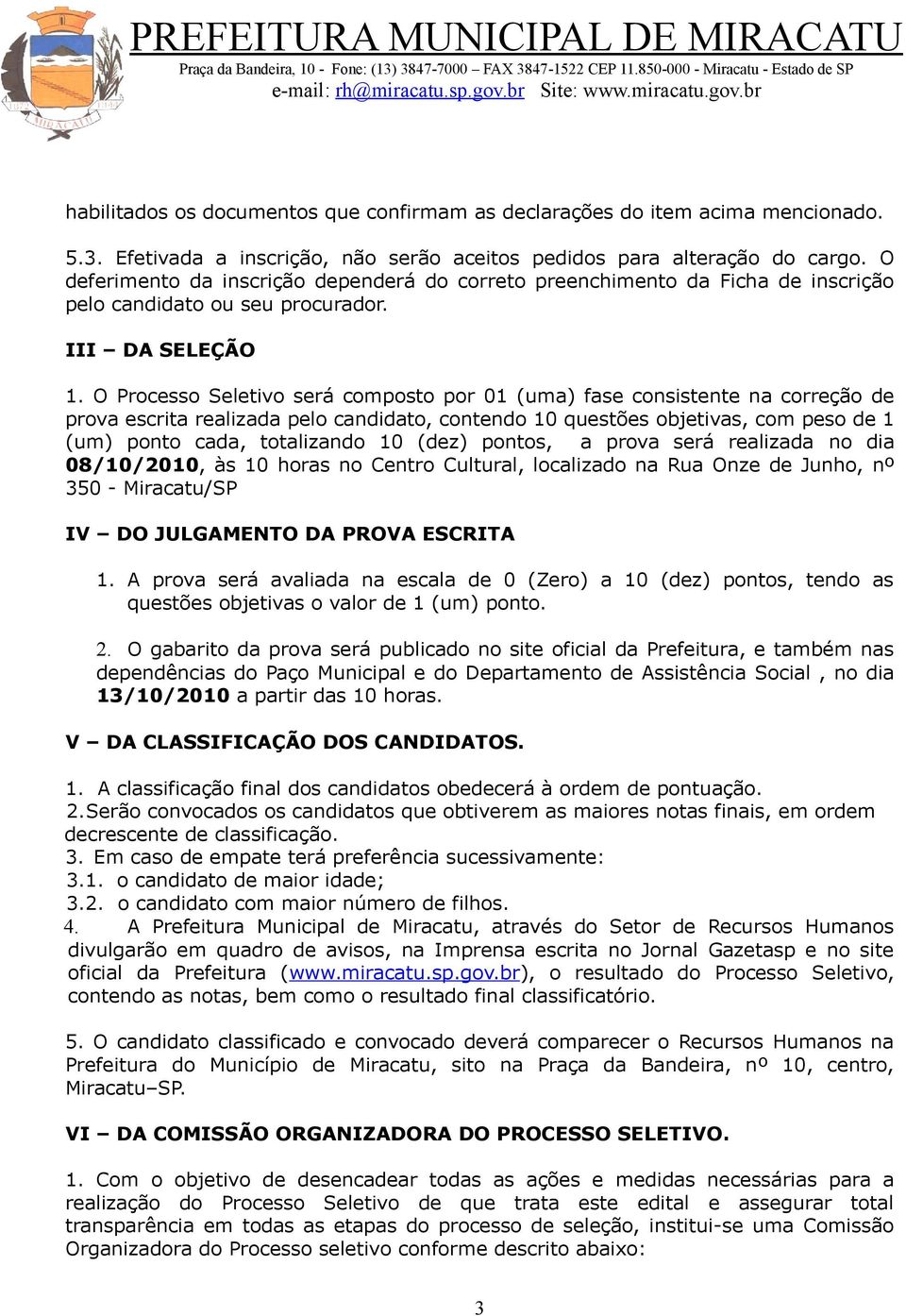 O Processo Seletivo será composto por 01 (uma) fase consistente na correção de prova escrita realizada pelo candidato, contendo 10 questões objetivas, com peso de 1 (um) ponto cada, totalizando 10