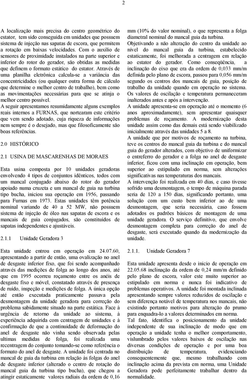 Através de uma planilha eletrônica calcula-se a variância das concentricidades (ou qualquer outra forma de cálculo que determine o melhor centro de trabalho), bem como as movimentações necessárias