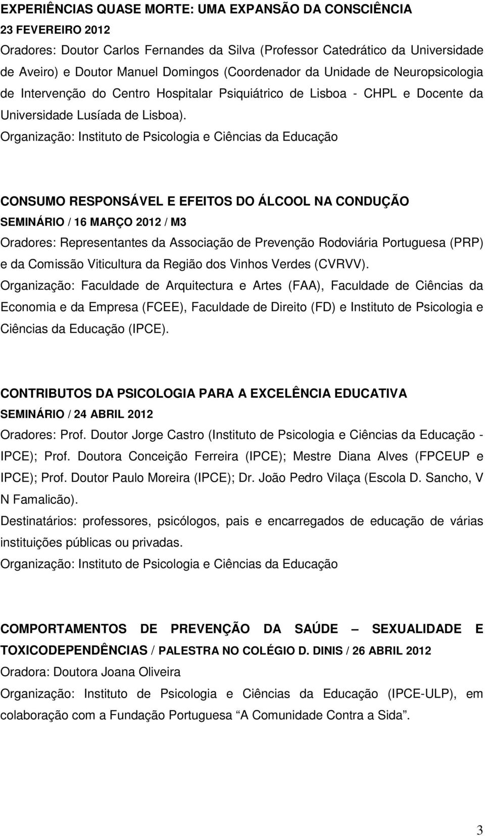 CONSUMO RESPONSÁVEL E EFEITOS DO ÁLCOOL NA CONDUÇÃO SEMINÁRIO / 16 MARÇO 2012 / M3 Oradores: Representantes da Associação de Prevenção Rodoviária Portuguesa (PRP) e da Comissão Viticultura da Região