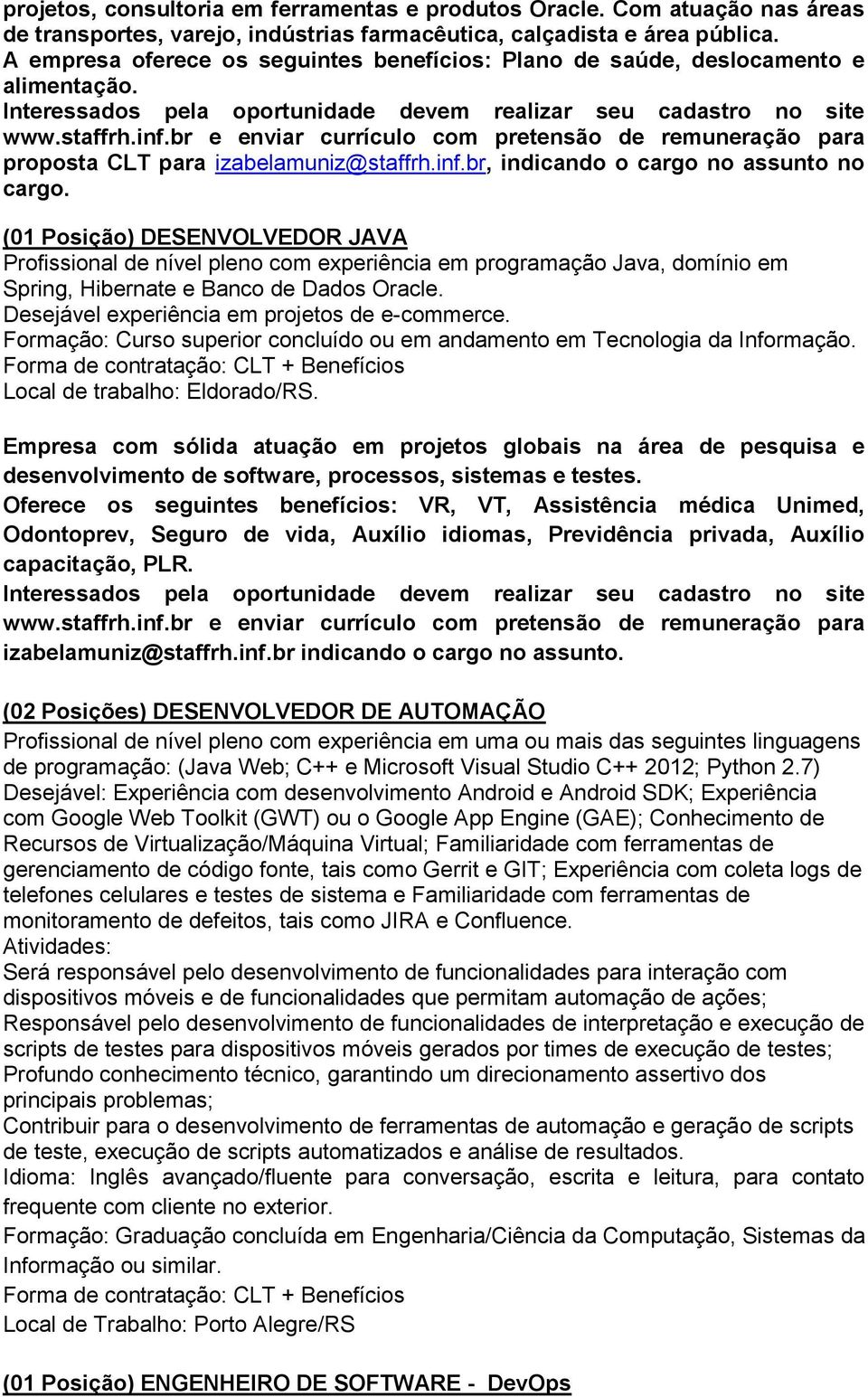 (01 Posição) DESENVOLVEDOR JAVA Profissional de nível pleno com experiência em programação Java, domínio em Spring, Hibernate e Banco de Dados Oracle. Desejável experiência em projetos de e-commerce.