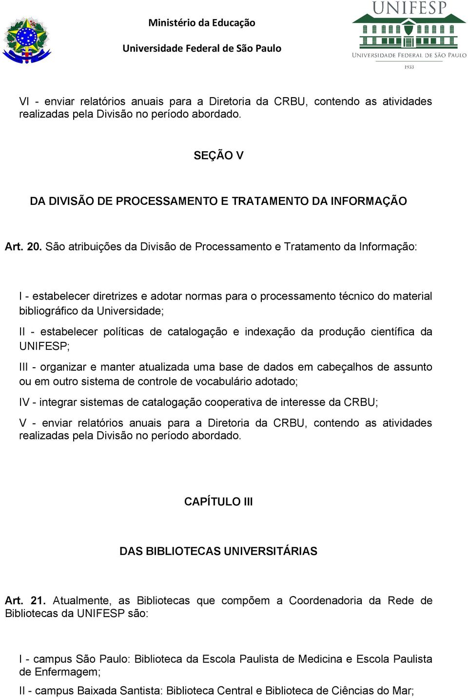 estabelecer políticas de catalogação e indexação da produção científica da UNIFESP; III - organizar e manter atualizada uma base de dados em cabeçalhos de assunto ou em outro sistema de controle de