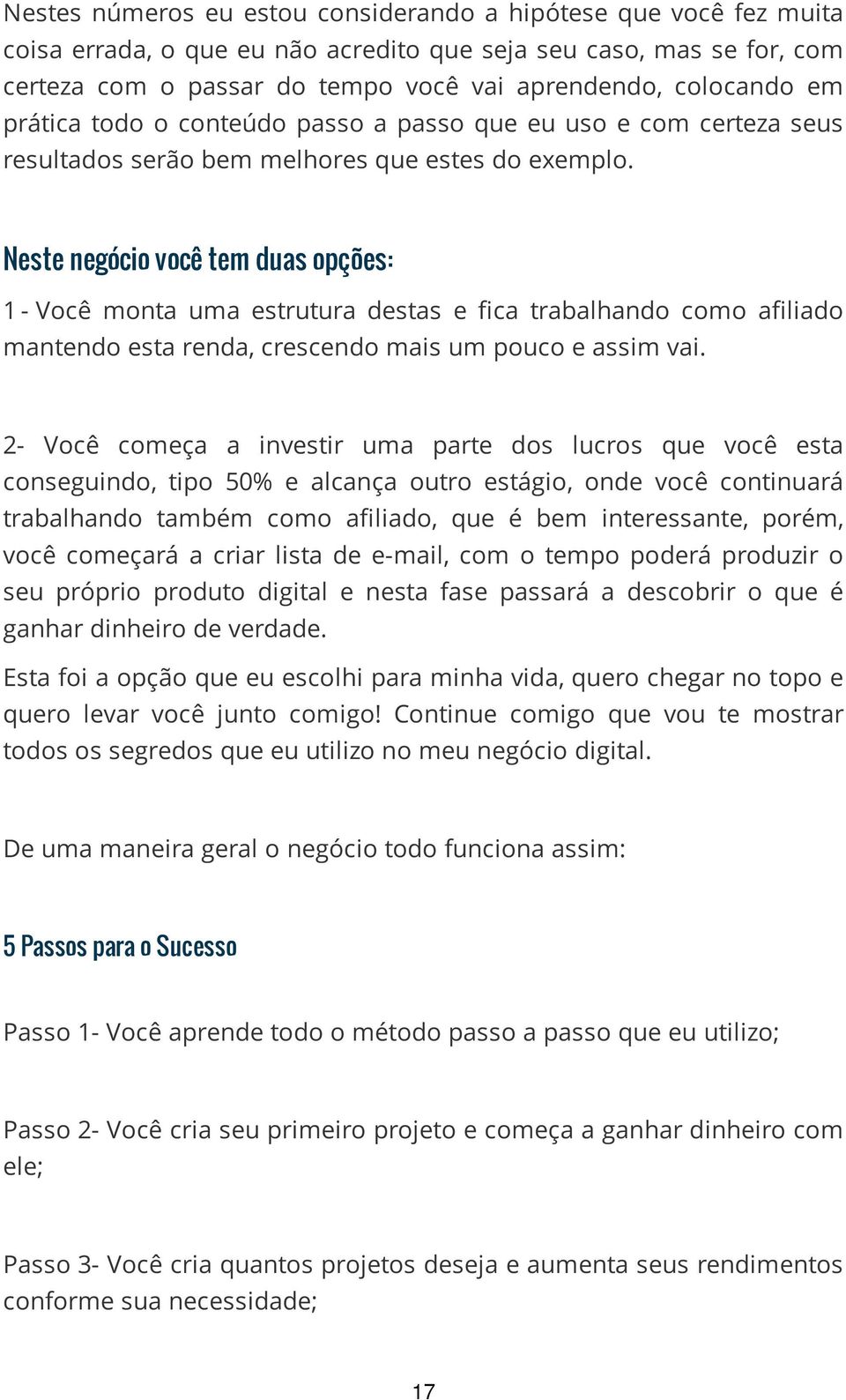 Neste negócio você tem duas opções: 1 - Você monta uma estrutura destas e fica trabalhando como afiliado mantendo esta renda, crescendo mais um pouco e assim vai.