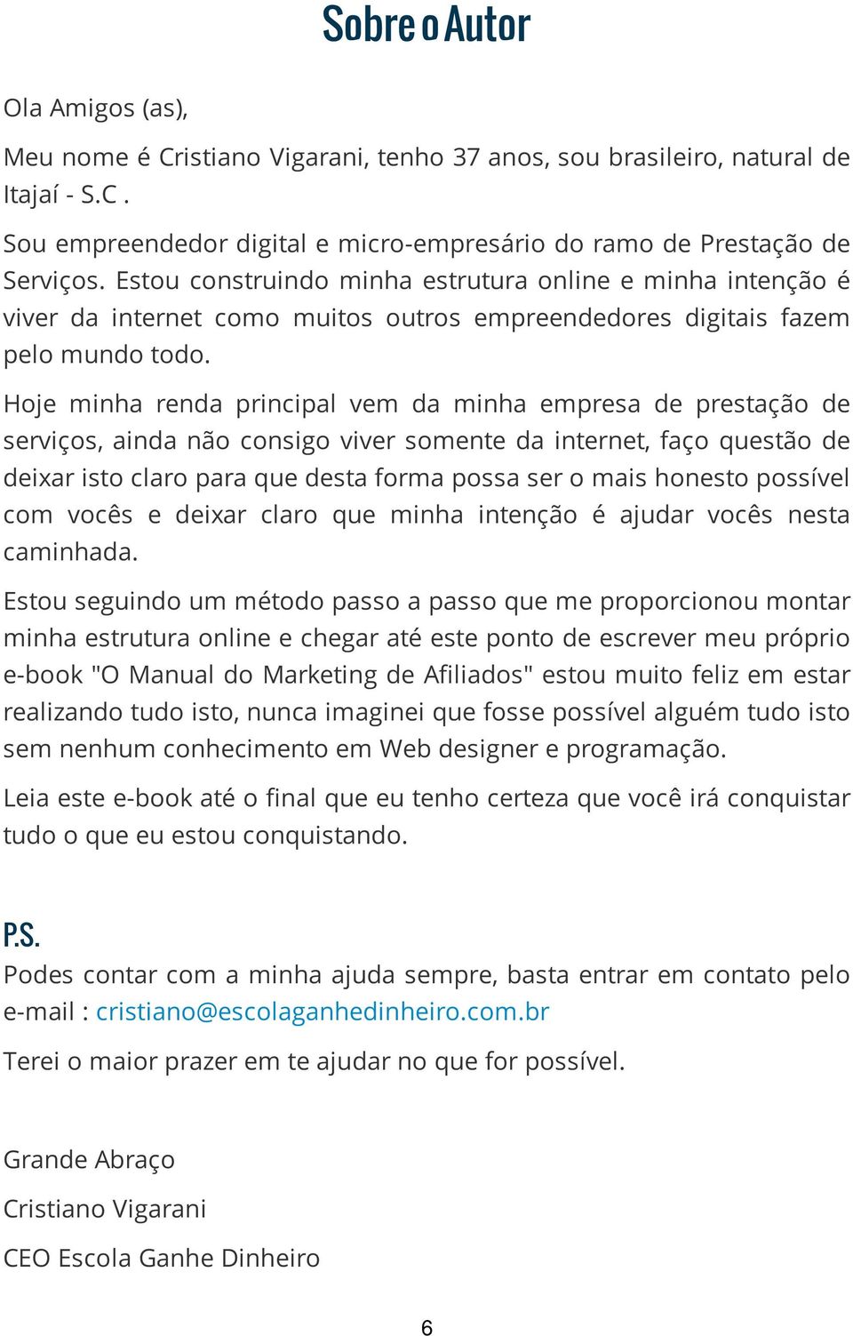 Hoje minha renda principal vem da minha empresa de prestação de serviços, ainda não consigo viver somente da internet, faço questão de deixar isto claro para que desta forma possa ser o mais honesto