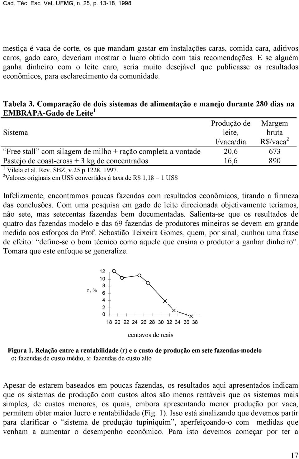 E se alguém ganha dinheiro com o leite caro, seria muito desejável que publicasse os resultados econômicos, para esclarecimento da comunidade. Tabela 3.