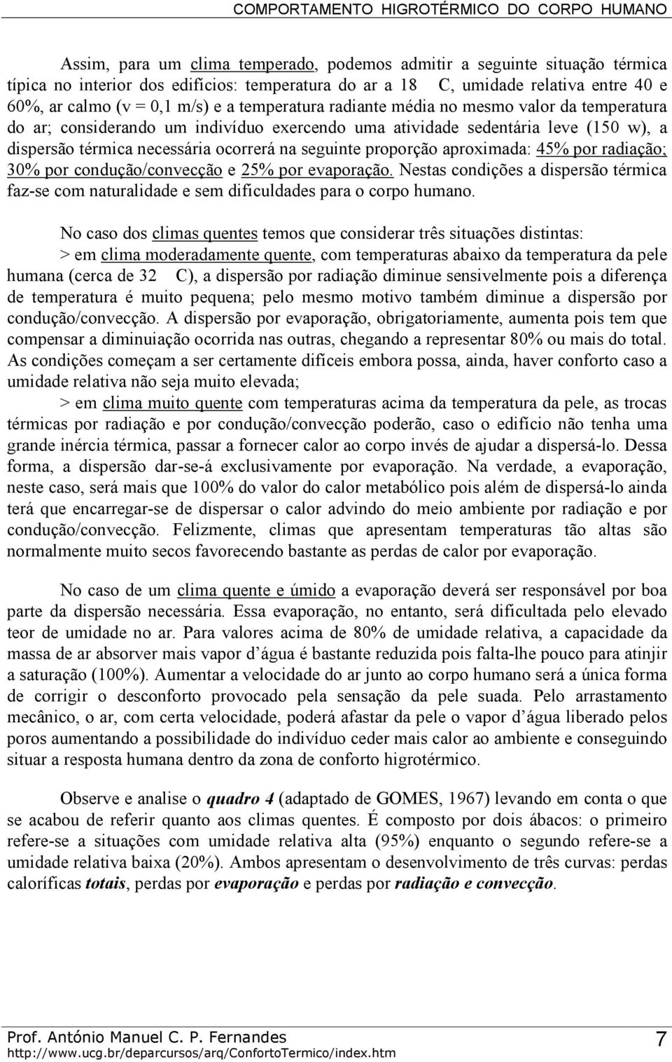 proporção aproximada: 45% por radiação; 30% por condução/convecção e 25% por evaporação. Nestas condições a dispersão térmica faz-se com naturalidade e sem dificuldades para o corpo humano.