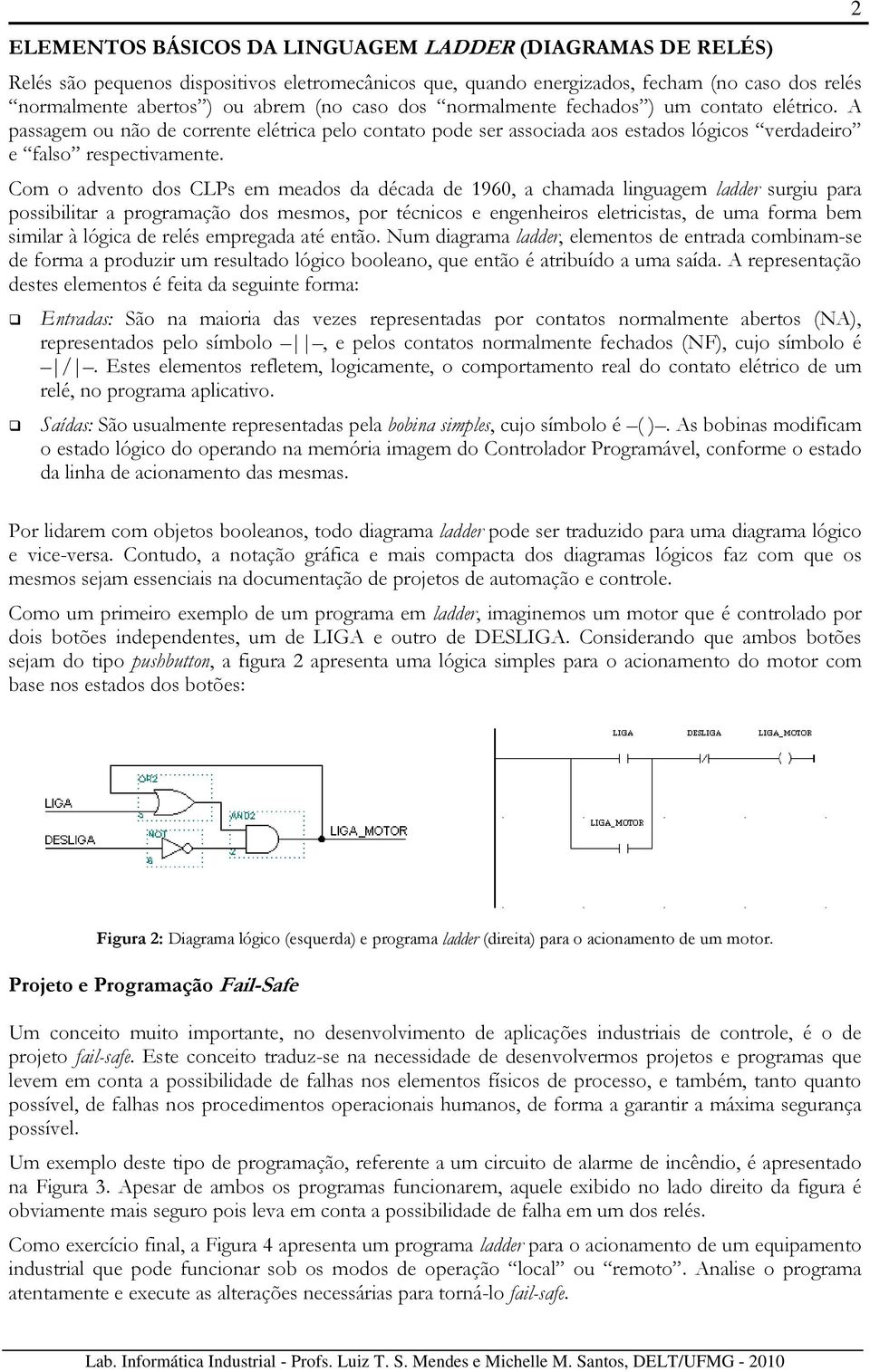 Com o advento dos CLPs em meados da década de 1960, a chamada linguagem ladder surgiu para possibilitar a programação dos mesmos, por técnicos e engenheiros eletricistas, de uma forma bem similar à