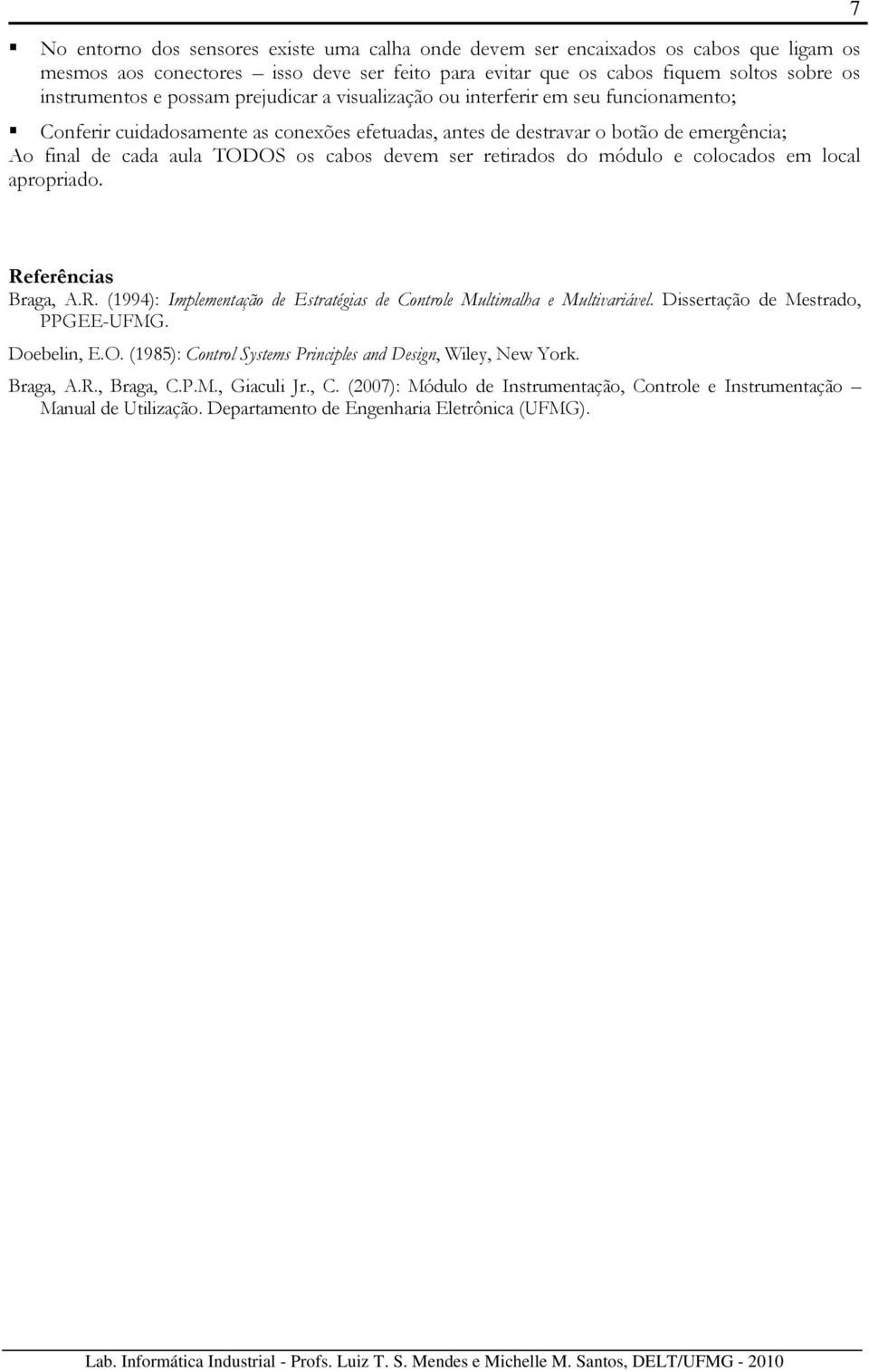 devem ser retirados do módulo e colocados em local apropriado. 7 Referências Braga, A.R. (1994): Implementação de Estratégias de Controle Multimalha e Multivariável.