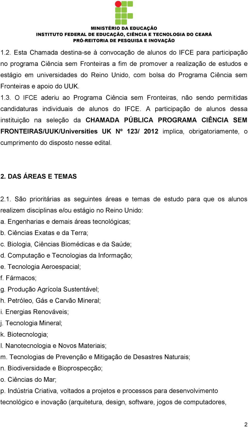 A participação de alunos dessa instituição na seleção da CHAMADA PÚBLICA PROGRAMA CIÊNCIA SEM FRONTEIRAS/UUK/Universities UK Nº 123/ 2012 implica, obrigatoriamente, o cumprimento do disposto nesse