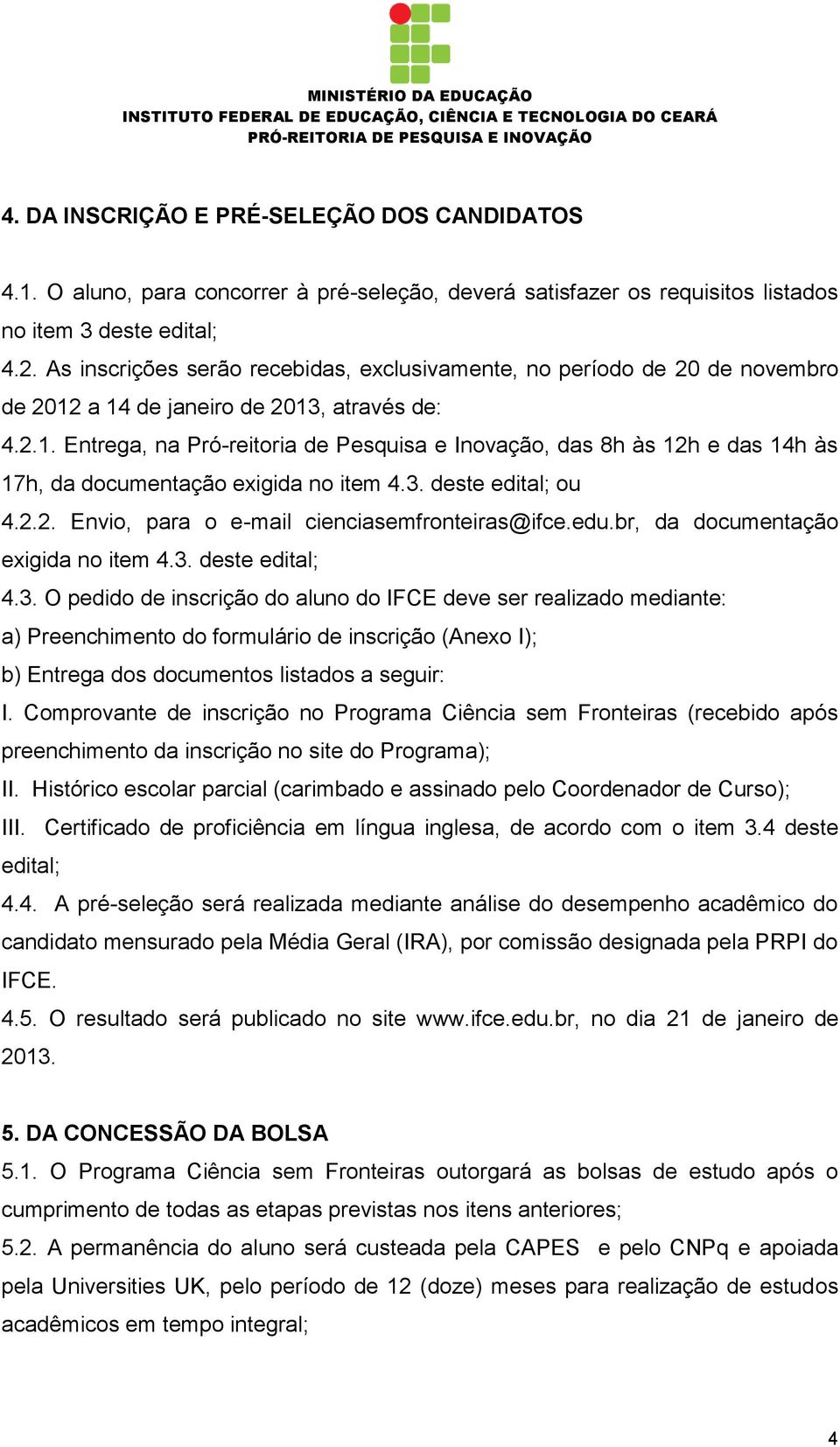 3. deste edital; ou 4.2.2. Envio, para o e-mail cienciasemfronteiras@ifce.edu.br, da documentação exigida no item 4.3. deste edital; 4.3. O pedido de inscrição do aluno do IFCE deve ser realizado mediante: a) Preenchimento do formulário de inscrição (Anexo I); b) Entrega dos documentos listados a seguir: I.