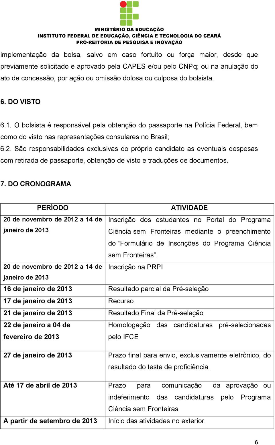 São responsabilidades exclusivas do próprio candidato as eventuais despesas com retirada de passaporte, obtenção de visto e traduções de documentos. 7.