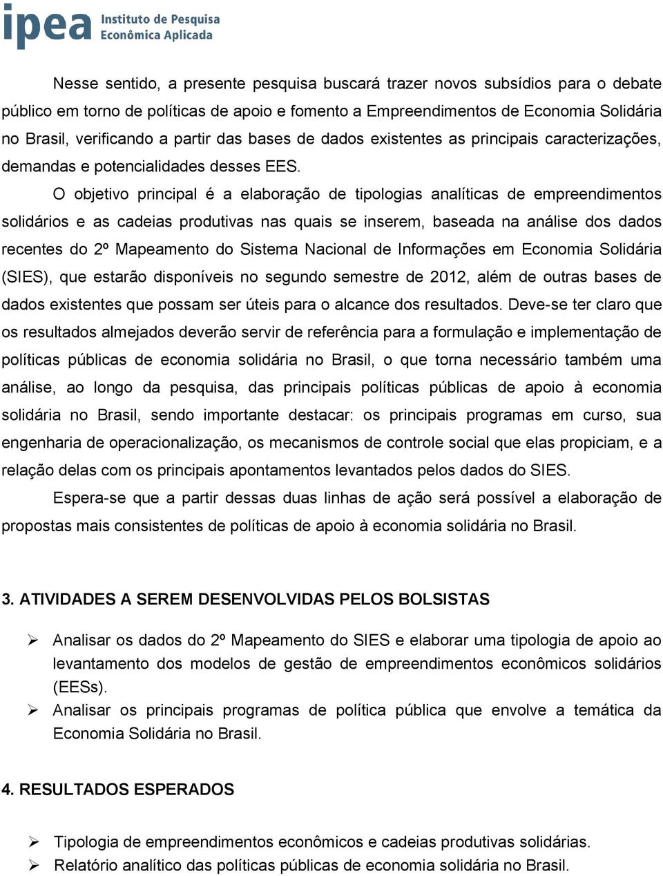 O objetivo principal é a elaboração de tipologias analíticas de empreendimentos solidários e as cadeias produtivas nas quais se inserem, baseada na análise dos dados recentes do 2º Mapeamento do