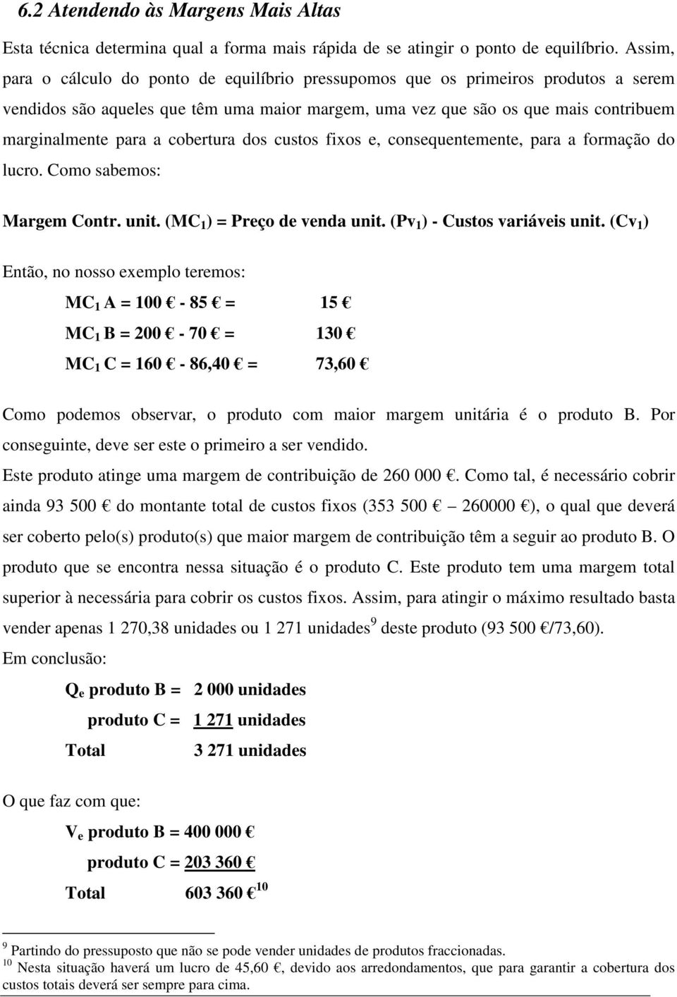 fixos, consquntmnt, para a formação do lucro. Como sabmos: Margm Contr. unit. (MC 1 ) Prço d vnda unit. (Pv 1 ) - Custos variávis unit.