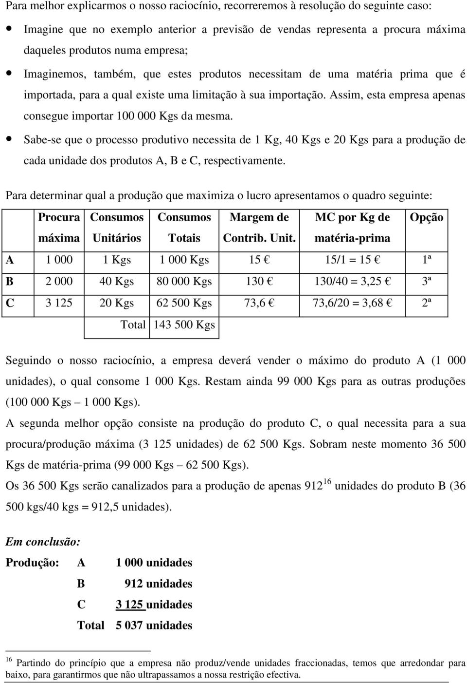 Sab-s qu o procsso produtivo ncssita d 1 Kg, 40 Kgs 20 Kgs para a produção d cada unidad dos produtos A, B C, rspctivamnt.