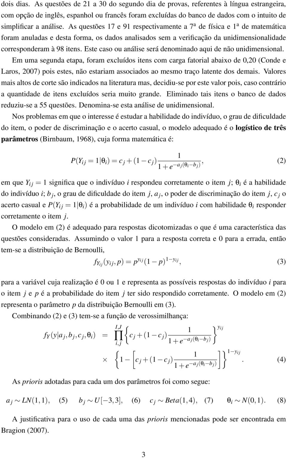 As questões 7 e 9 respectivamente a 7 a de física e a de matemática foram anuladas e desta forma, os dados analisados sem a verificação da unidimensionalidade corresponderam à 98 itens.