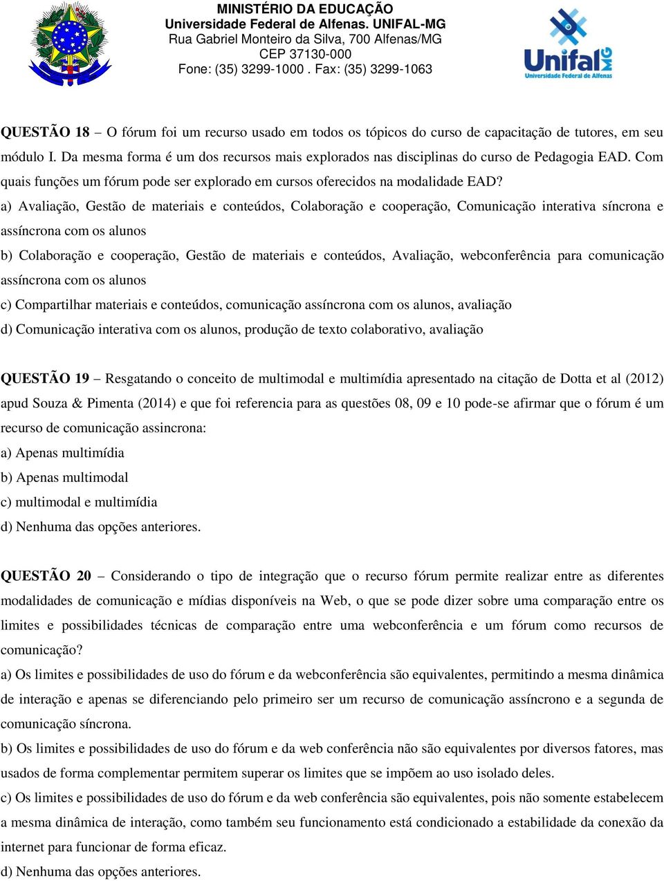 a) Avaliação, Gestão de materiais e conteúdos, Colaboração e cooperação, Comunicação interativa síncrona e assíncrona com os alunos b) Colaboração e cooperação, Gestão de materiais e conteúdos,