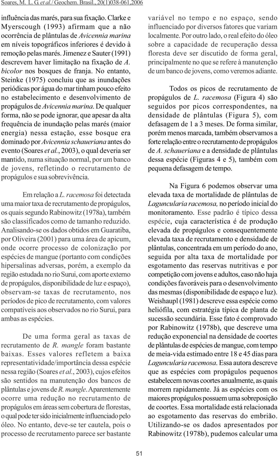 No entanto, Steinke (1975) concluiu que as inundações periódicas por água do mar tinham pouco efeito no estabelecimento e desenvolvimento de propágulos de Avicennia marina.