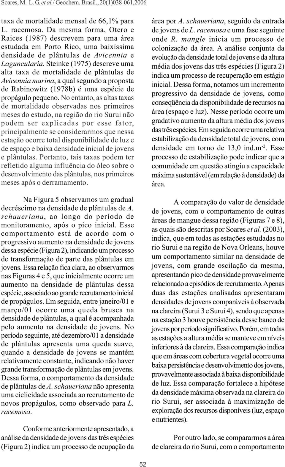 Steinke (1975) descreve uma alta taxa de mortalidade de plântulas de Avicennia marina, a qual segundo a proposta de Rabinowitz (1978b) é uma espécie de propágulo pequeno.