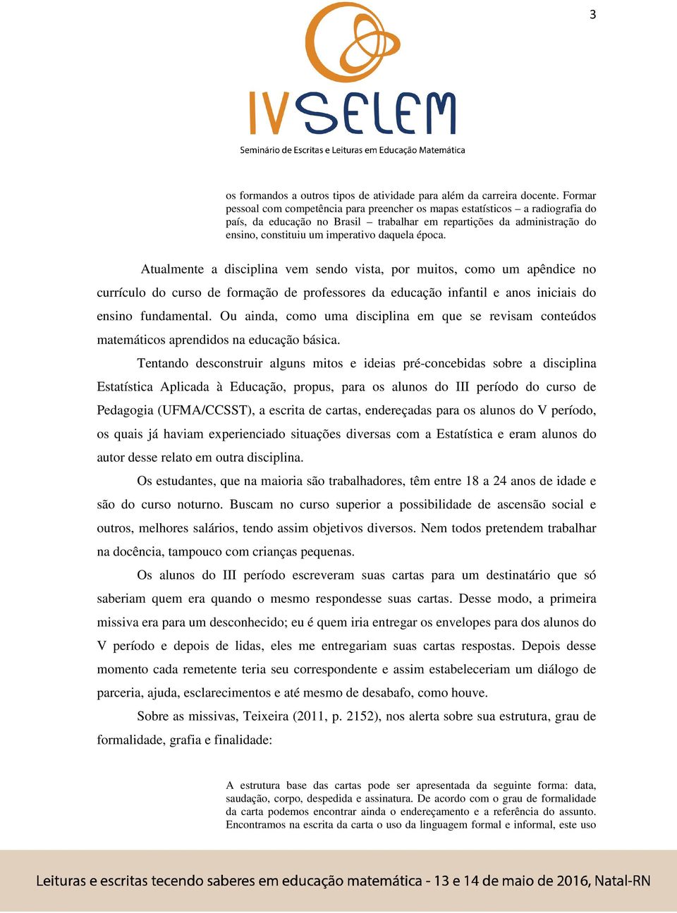 época. Atualmente a disciplina vem sendo vista, por muitos, como um apêndice no currículo do curso de formação de professores da educação infantil e anos iniciais do ensino fundamental.