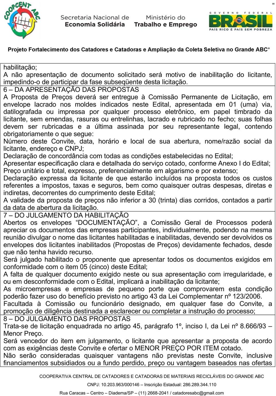 datilografada ou impressa por qualquer processo eletrônico, em papel timbrado da licitante, sem emendas, rasuras ou entrelinhas, lacrado e rubricado no fecho; suas folhas devem ser rubricadas e a