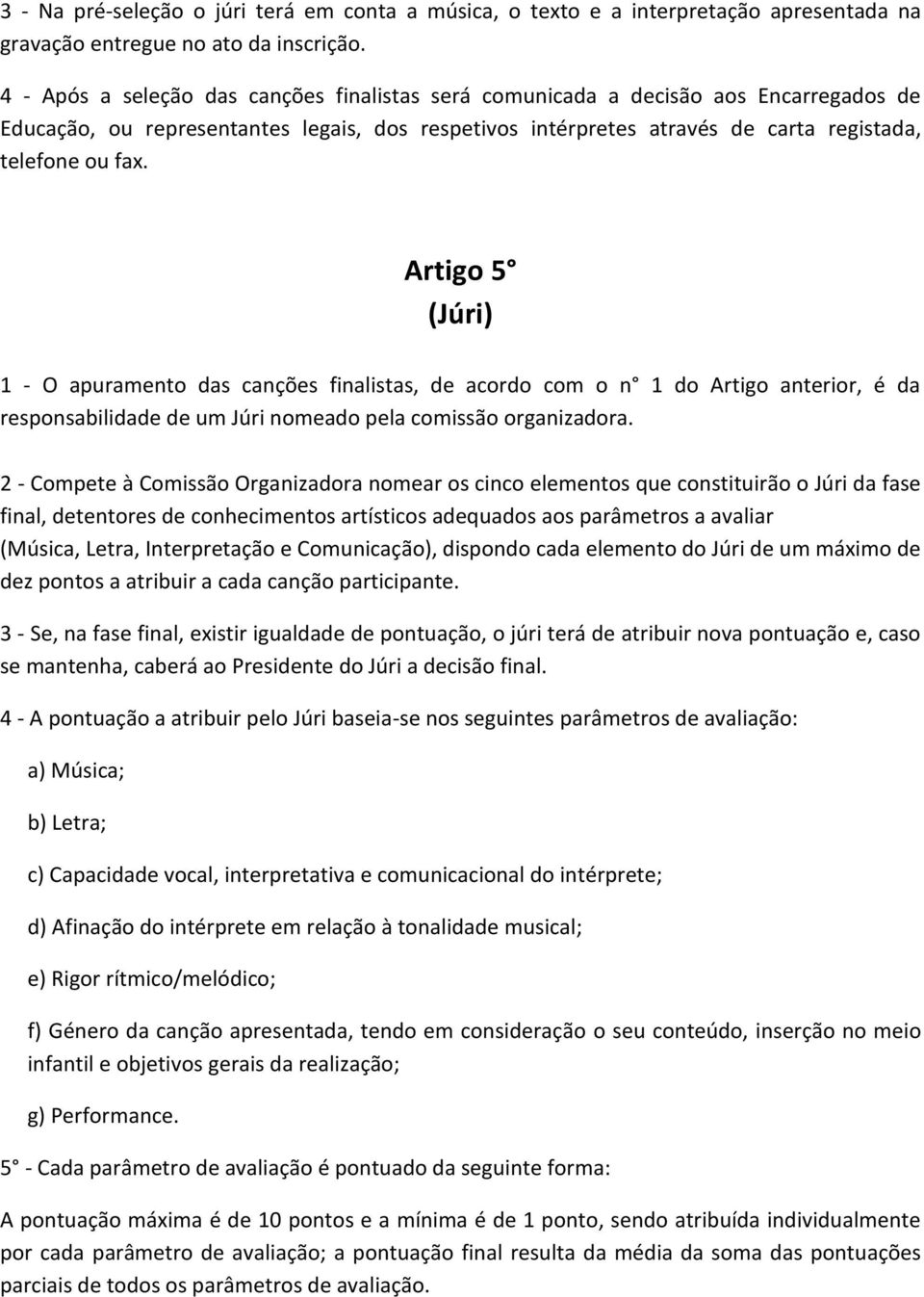 Artigo 5 (Júri) 1 - O apuramento das canções finalistas, de acordo com o n 1 do Artigo anterior, é da responsabilidade de um Júri nomeado pela comissão organizadora.