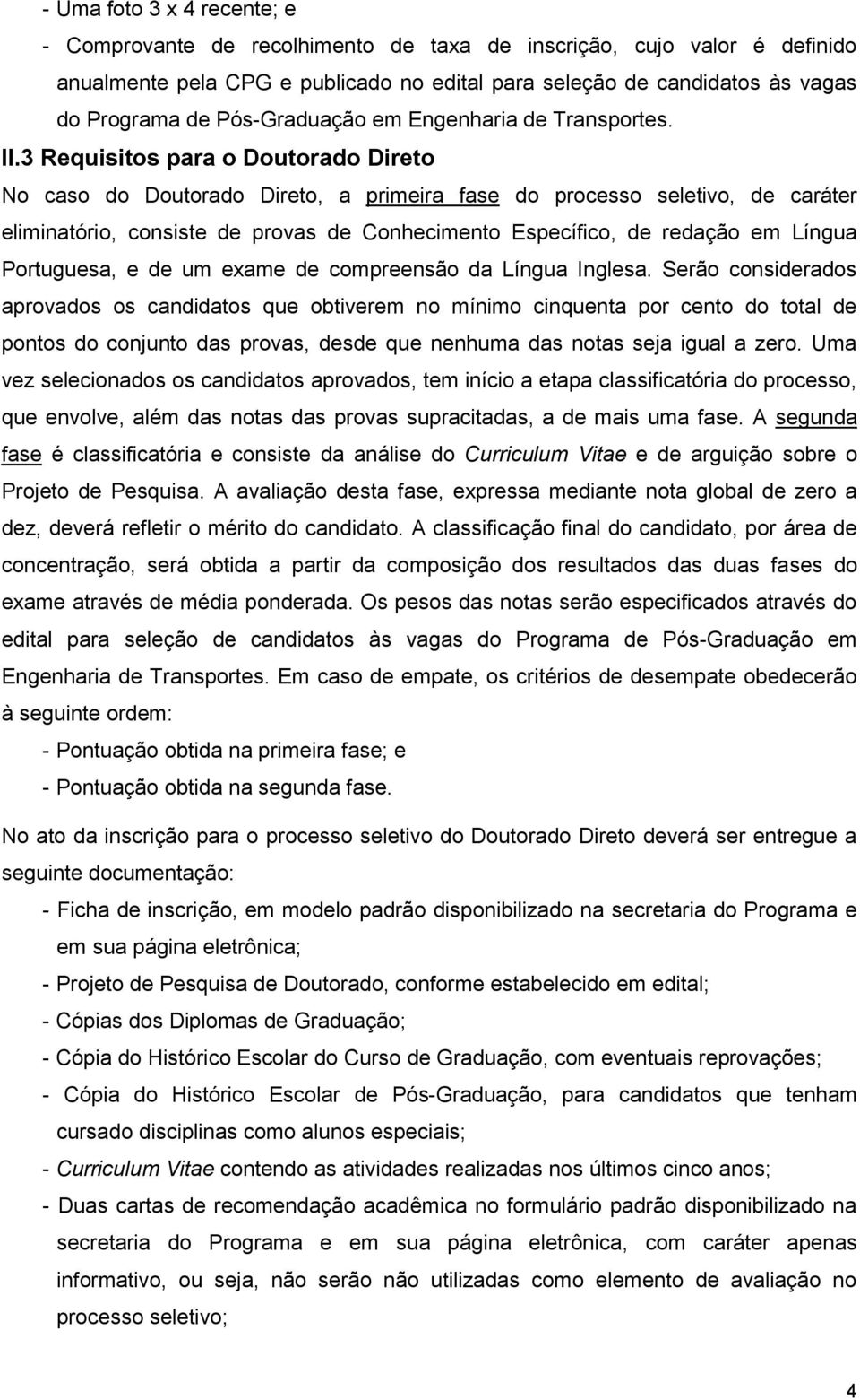 3 Requisitos para o Doutorado Direto No caso do Doutorado Direto, a primeira fase do processo seletivo, de caráter eliminatório, consiste de provas de Conhecimento Específico, de redação em Língua