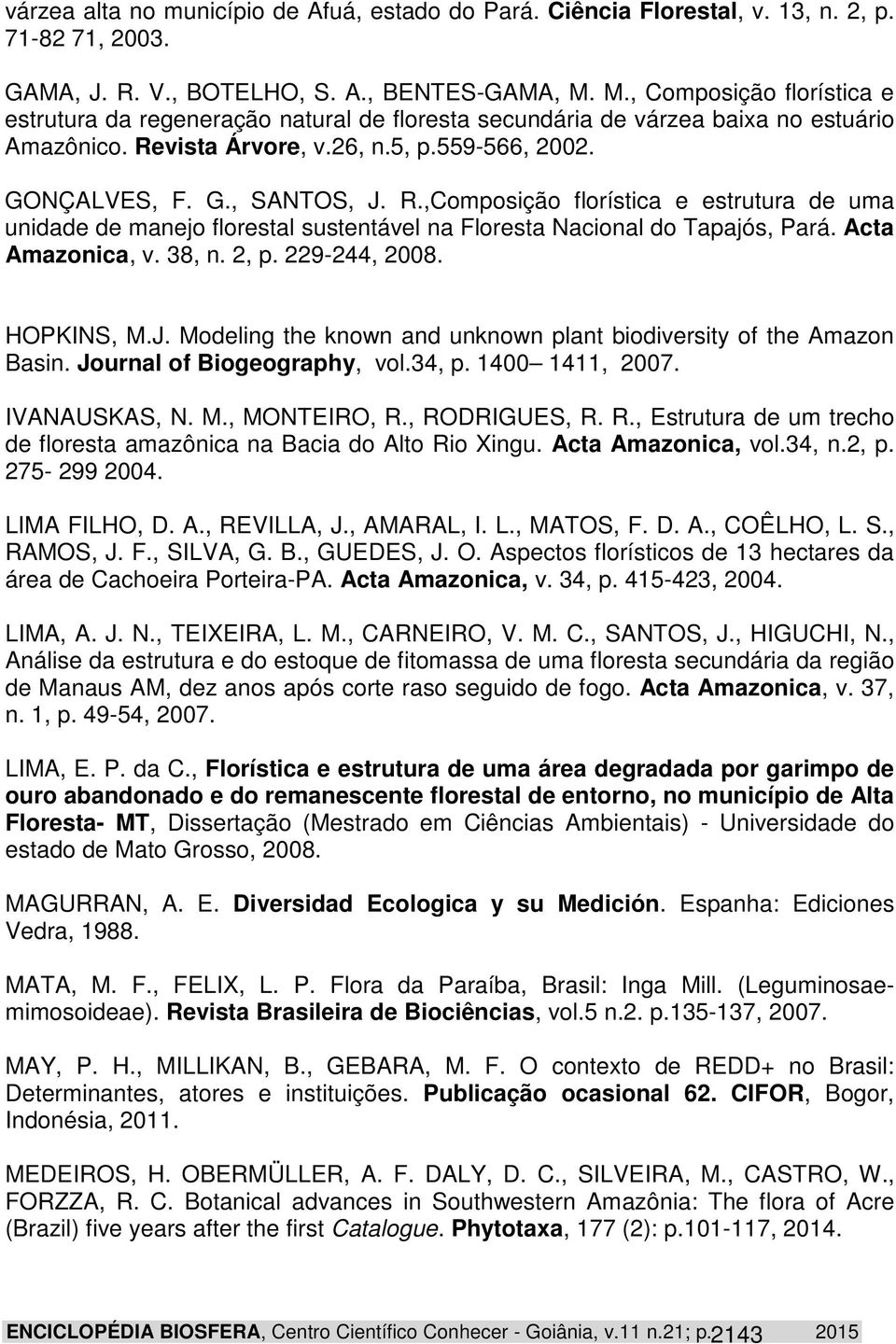 vista Árvore, v.26, n.5, p.559-566, 2002. GONÇALVES, F. G., SANTOS, J. R.,Composição florística e estrutura de uma unidade de manejo florestal sustentável na Floresta Nacional do Tapajós, Pará.