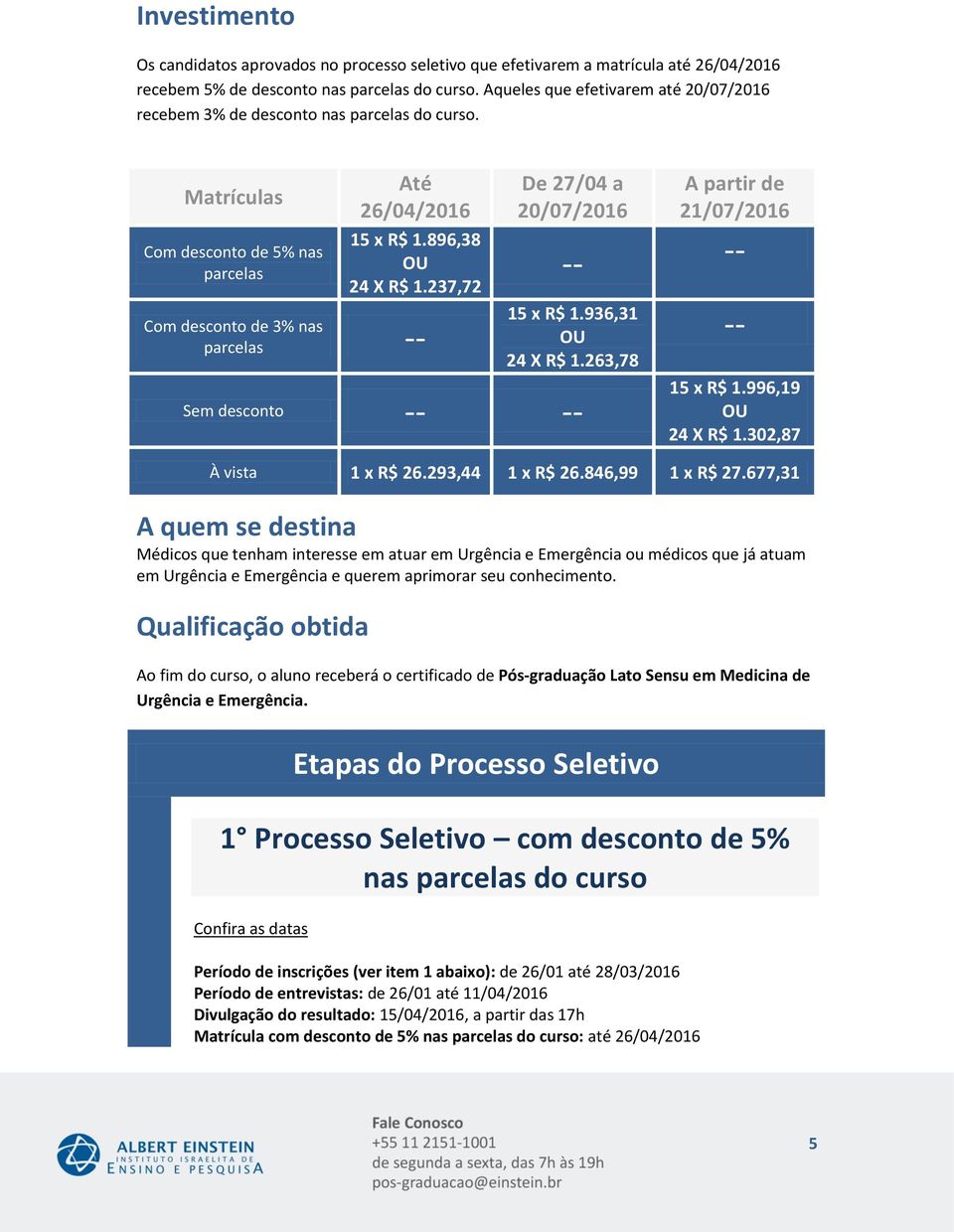 237,72 Com desconto de 3% nas parcelas -- -- -- 15 x R$ OU 24 X R$ 1.263,78 Sem desconto -- -- -- 15 x R$ OU 24 X R$ 1.302,87 À vista 1 x R$ 26.293,44 1 x R 1 x R$ 27.