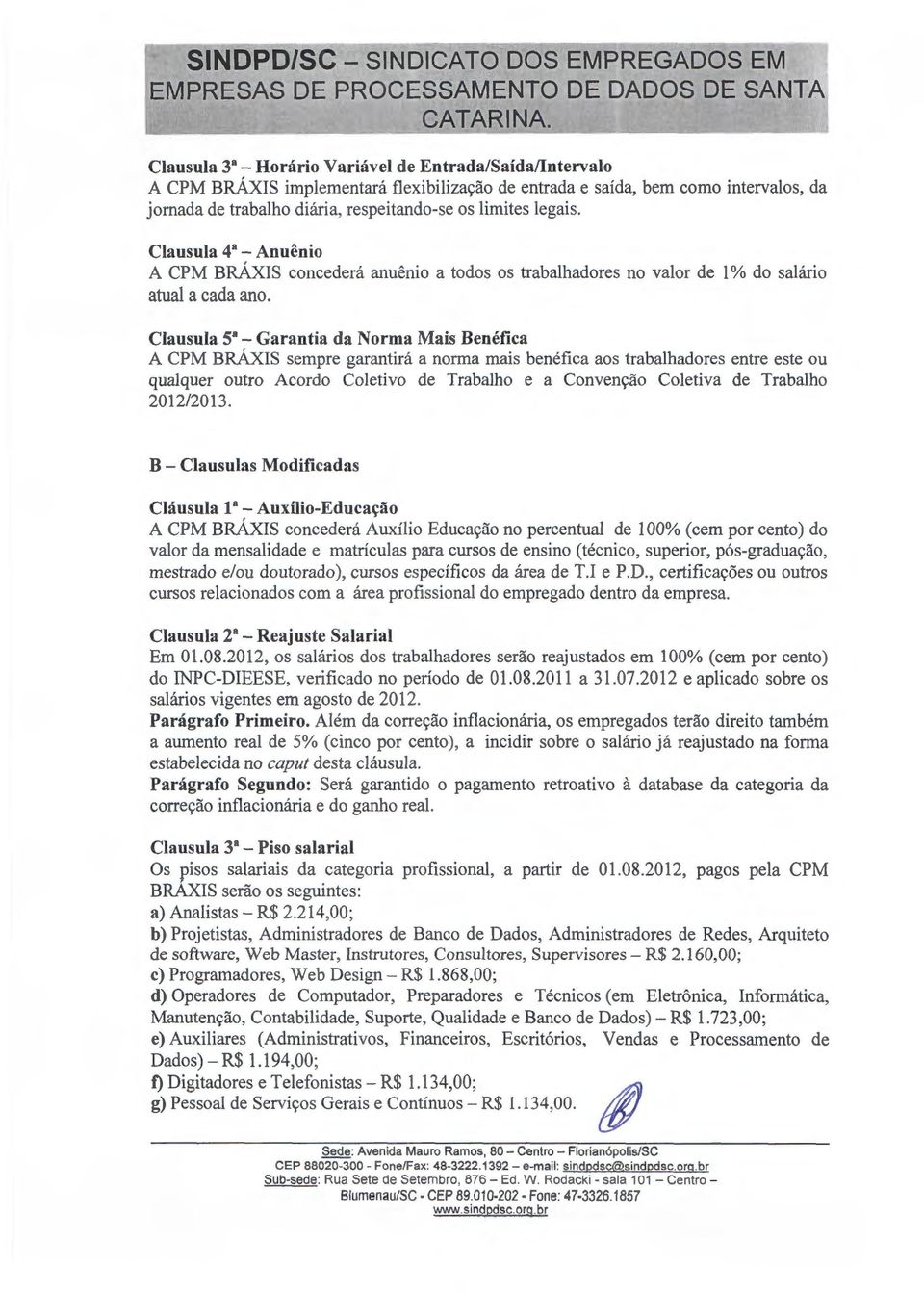 Clausula 4a- Anuenio A CPM BRAXIS concedera anuenio a todos os trabalhadores no valor de 1% do sahirio atual a cada ano.