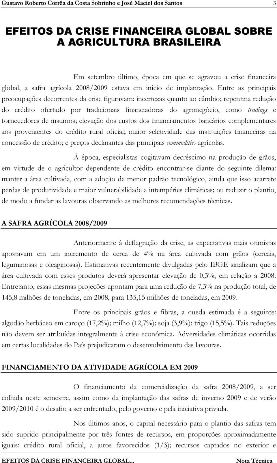 Entre as principais preocupações decorrentes da crise figuravam: incertezas quanto ao câmbio; repentina redução do crédito ofertado por tradicionais financiadoras do agronegócio, como tradings e