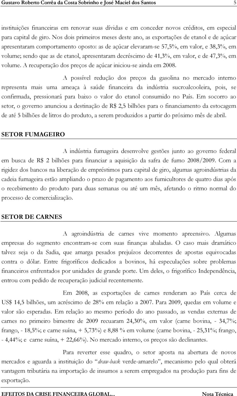 apresentaram decréscimo de 41,3%, em valor, e de 47,3%, em volume. A recuperação dos preços de açúcar iniciou-se ainda em 2008.