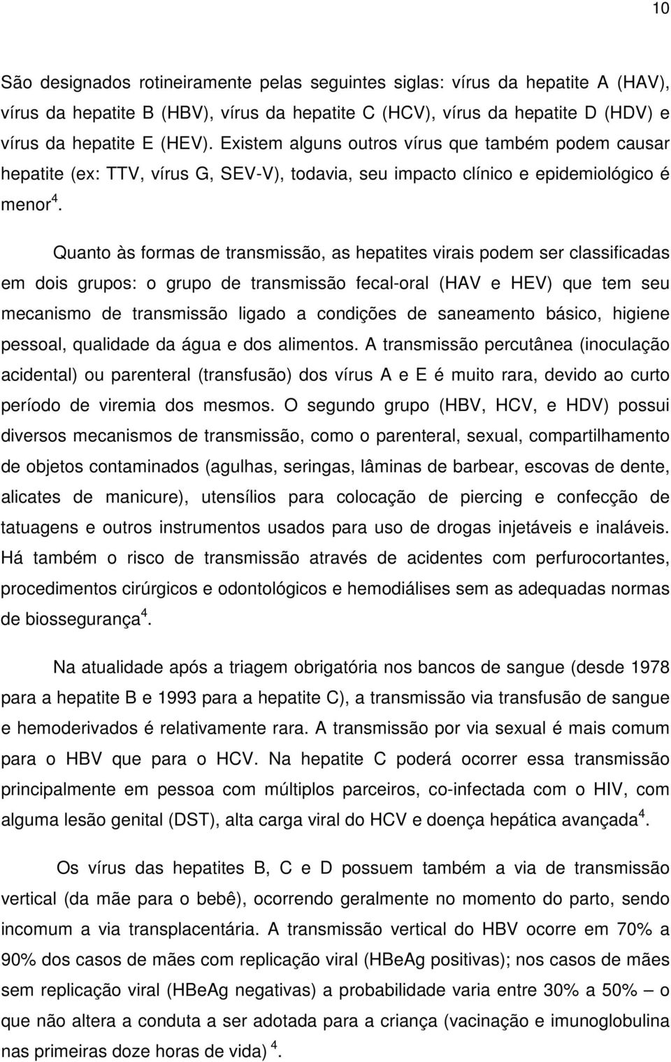 Quanto às formas de transmissão, as hepatites virais podem ser classificadas em dois grupos: o grupo de transmissão fecal-oral (HAV e HEV) que tem seu mecanismo de transmissão ligado a condições de