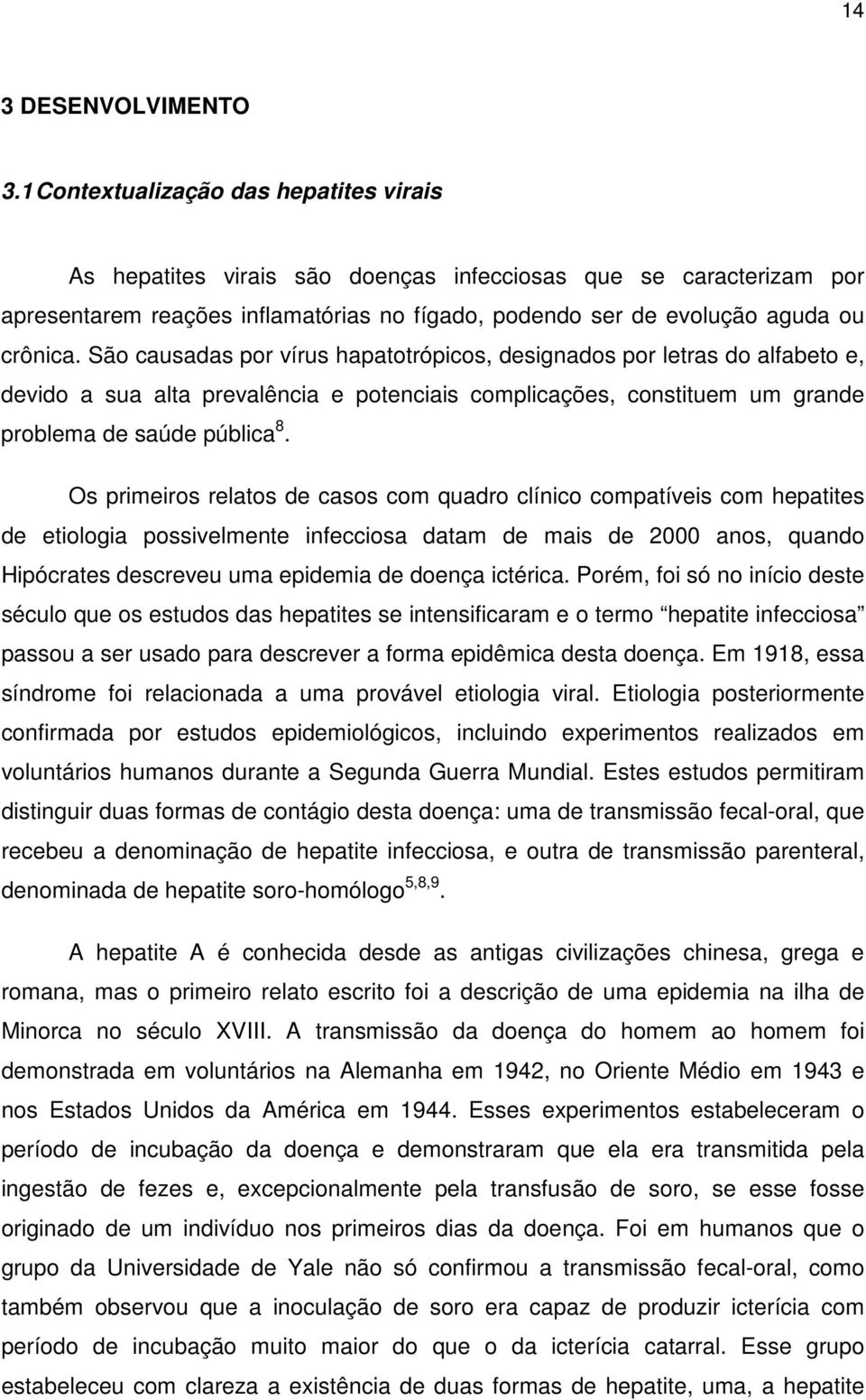 São causadas por vírus hapatotrópicos, designados por letras do alfabeto e, devido a sua alta prevalência e potenciais complicações, constituem um grande problema de saúde pública 8.