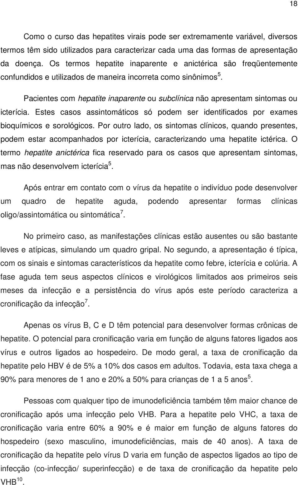 Pacientes com hepatite inaparente ou subclínica não apresentam sintomas ou icterícia. Estes casos assintomáticos só podem ser identificados por exames bioquímicos e sorológicos.