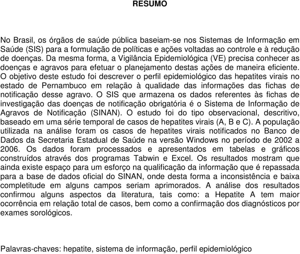 O objetivo deste estudo foi descrever o perfil epidemiológico das hepatites virais no estado de Pernambuco em relação à qualidade das informações das fichas de notificação desse agravo.