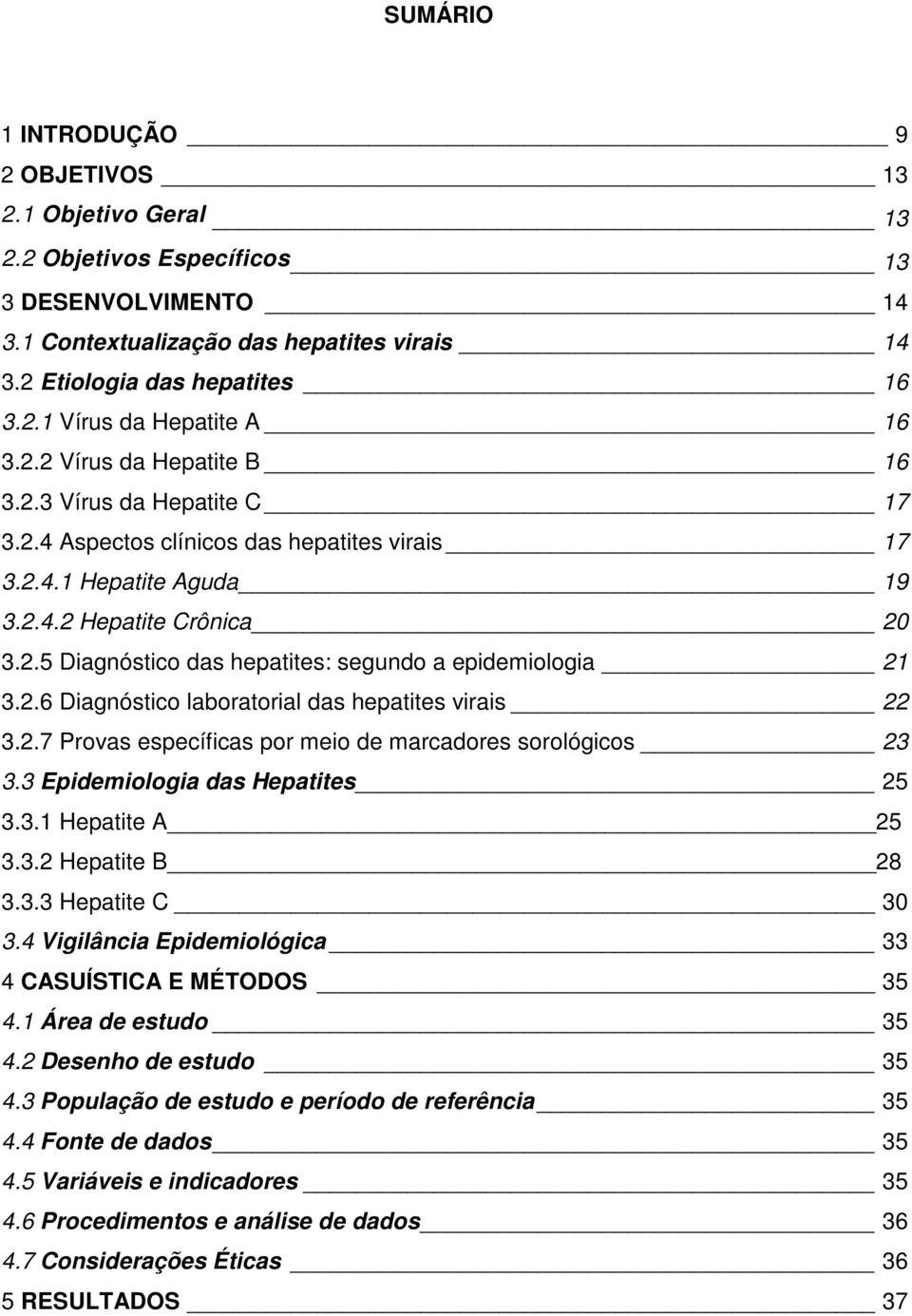 2.6 Diagnóstico laboratorial das hepatites virais 22 3.2.7 Provas específicas por meio de marcadores sorológicos 23 3.3 Epidemiologia das Hepatites 25 3.3.1 Hepatite A 25 3.3.2 Hepatite B 28 3.3.3 Hepatite C 30 3.